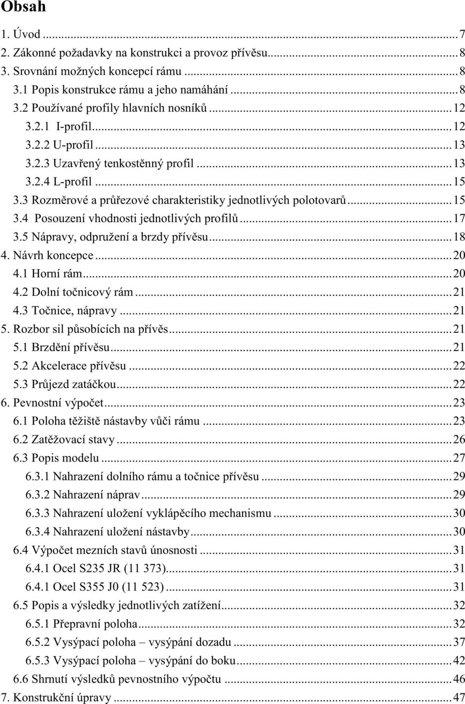 ..17 3.5 Nápravy, odpružení a brzdy p ív su...18 4. Návrh koncepce...20 4.1 Horní rám...20 4.2 Dolní to nicový rám...21 4.3 To nice, nápravy...21 5. Rozbor sil p sobících na p ív s...21 5.1 Brzd ní p ív su.