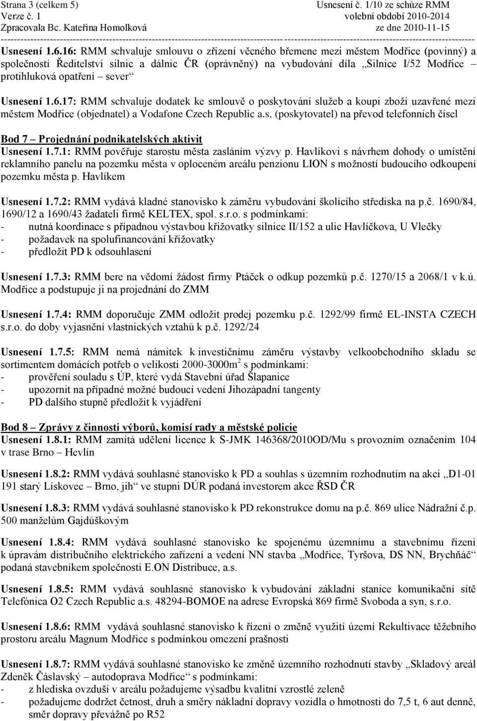 opatření sever Usnesení 1.6.17: RMM schvaluje dodatek ke smlouvě o poskytování sluţeb a koupi zboţí uzavřené mezi městem Modřice (objednatel) a Vodafone Czech Republic a.s. (poskytovatel) na převod telefonních čísel Bod 7 Projednání podnikatelských aktivit Usnesení 1.