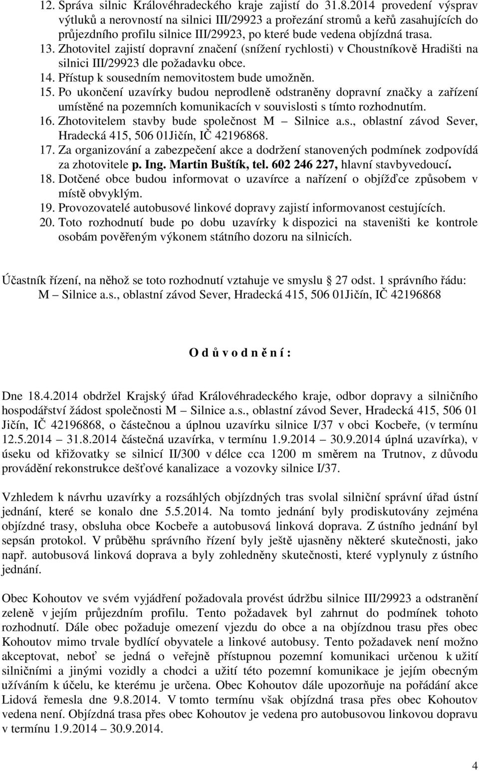 Zhotovitel zajistí dopravní značení (snížení rychlosti) v Choustníkově Hradišti na silnici III/29923 dle požadavku obce. 14. Přístup k sousedním nemovitostem bude umožněn. 15.