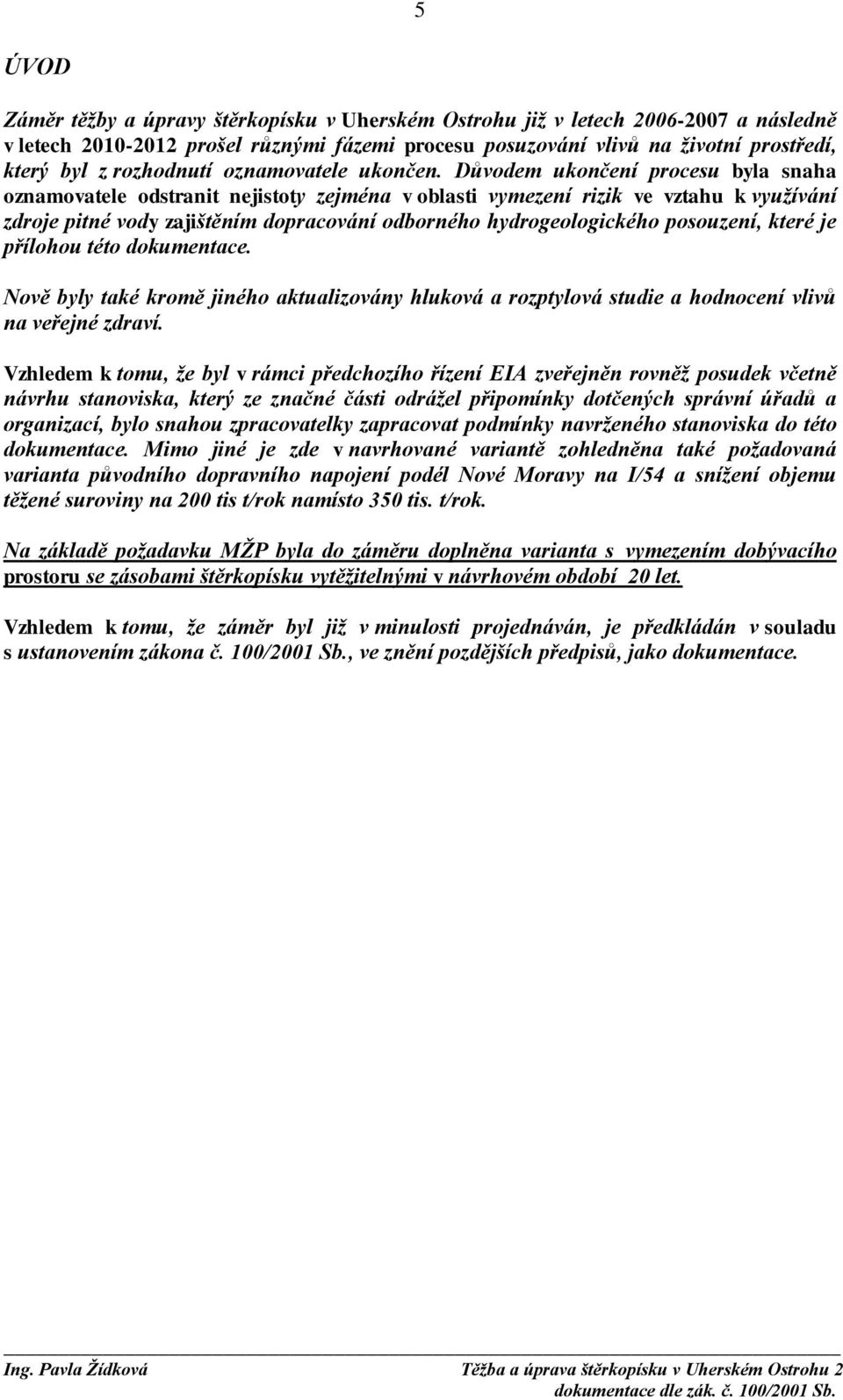 Důvodem ukončení procesu byla snaha oznamovatele odstranit nejistoty zejména v oblasti vymezení rizik ve vztahu k využívání zdroje pitné vody zajištěním dopracování odborného hydrogeologického