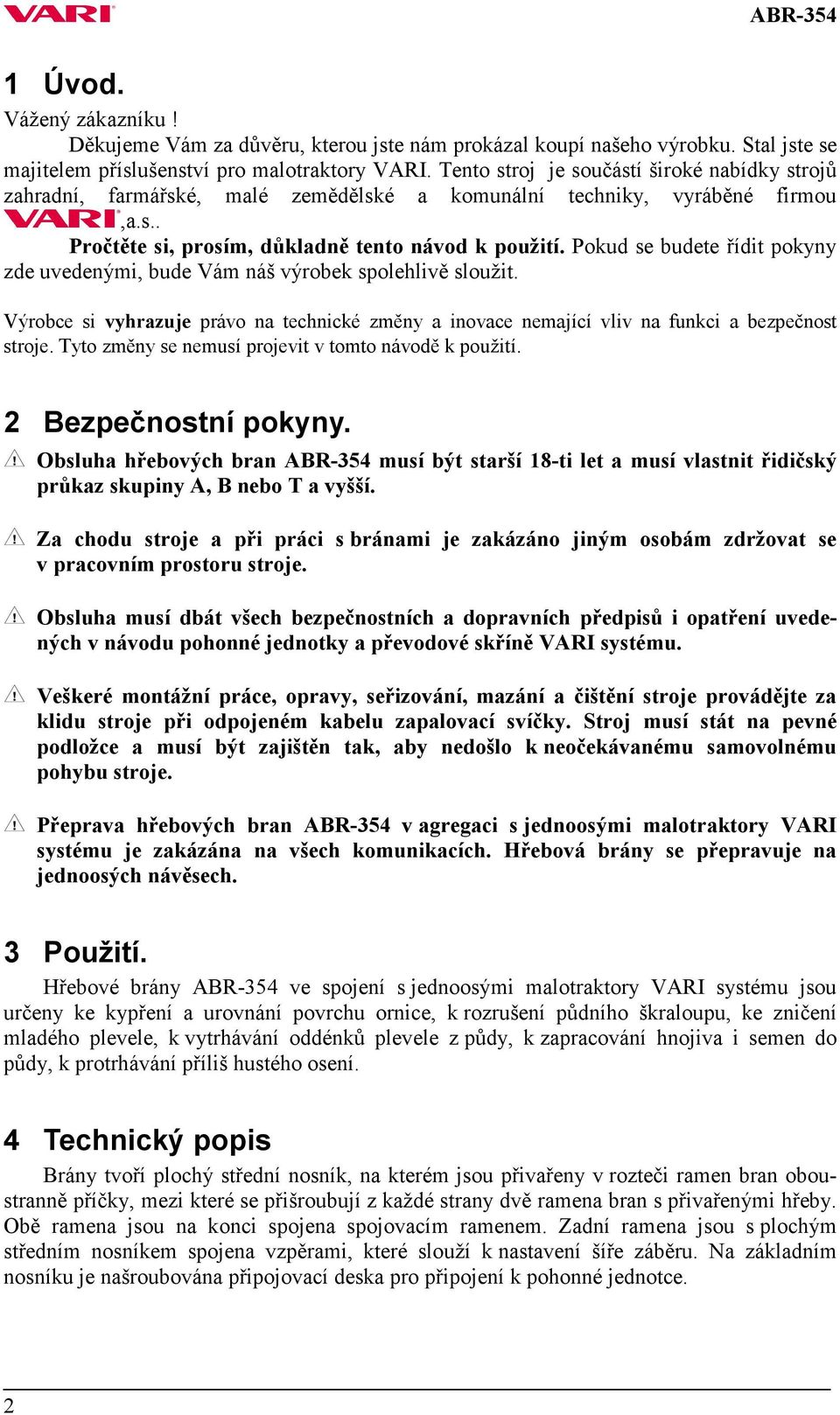 Pokud se budete řídit pokyny zde uvedenými, bude Vám náš výrobek spolehlivě sloužit. Výrobce si vyhrazuje právo na technické změny a inovace nemající vliv na funkci a bezpečnost stroje.