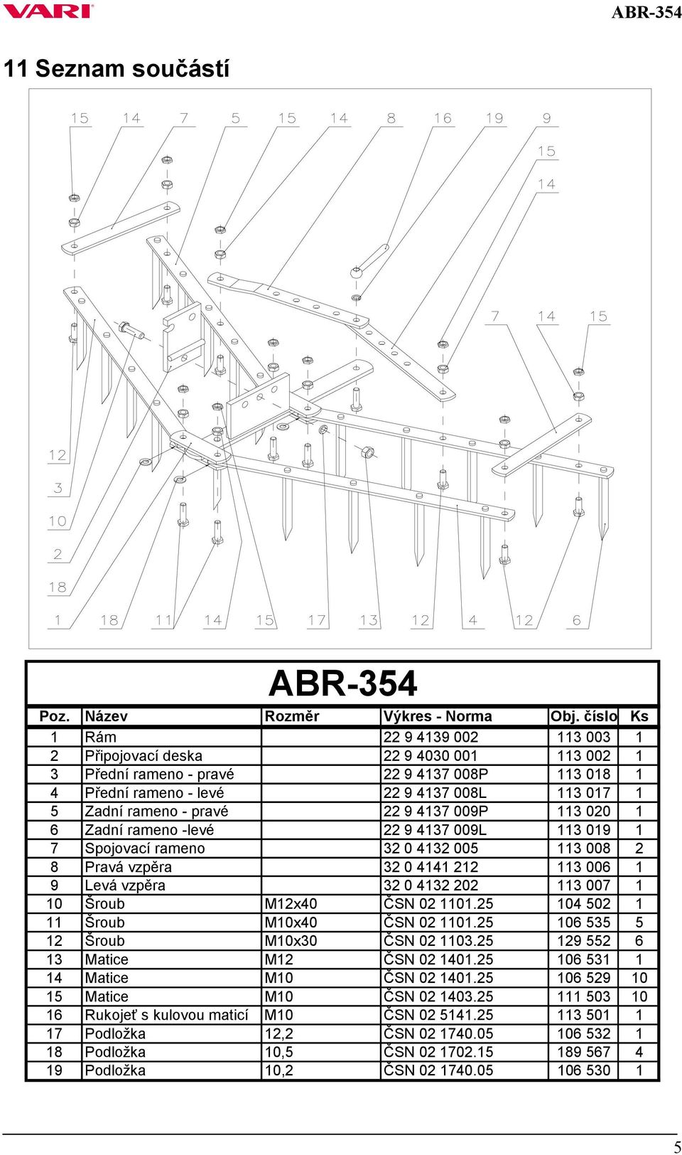 113 020 1 6 Zadní -levé 22 9 4137 009L 113 019 1 7 Spojovací 32 0 4132 005 113 008 2 8 Pravá vzpěra 32 0 4141 212 113 006 1 9 Levá vzpěra 32 0 4132 202 113 007 1 10 Šroub M12x40 ČSN 02 1101.