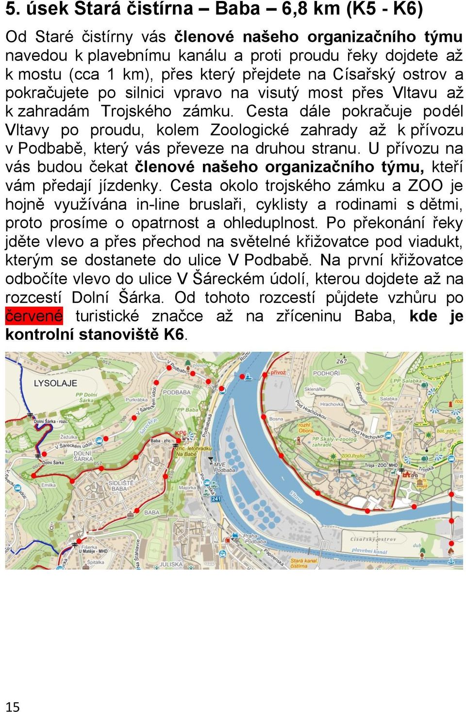 Cesta dále pokračuje podél Vltavy po proudu, kolem Zoologické zahrady až k přívozu v Podbabě, který vás převeze na druhou stranu.