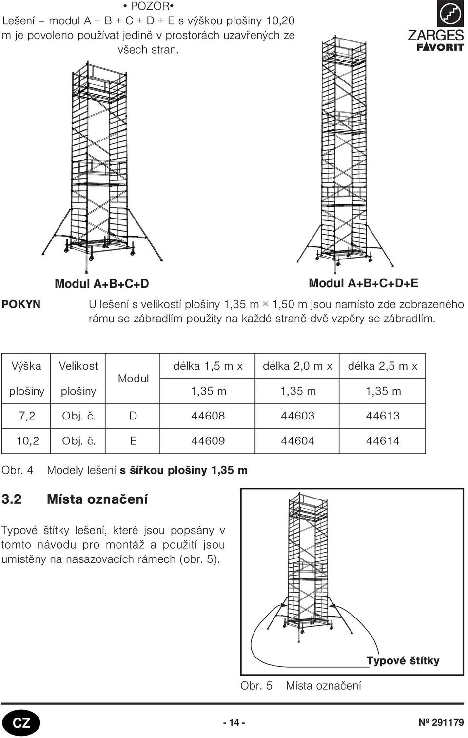 Výška plošiny Velikost plošiny Modul délka,5 m x délka 2,0 m x délka 2,5 m x,35 m,35 m,35 m 7,2 Obj. è. D 44608 44603 4463 0,2 Obj. è. E 44609 44604 4464 Obr.