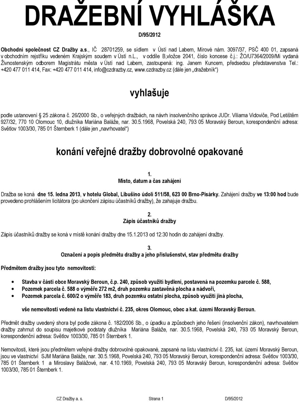 Janem Kuncem, předsedou představenstva Tel.: +420 477 011 414, Fax: +420 477 011 414, info@czdrazby.cz, www.czdrazby.cz (dále jen dražebník ) vyhlašuje podle ustanovení 25 zákona č. 26/2000 Sb.