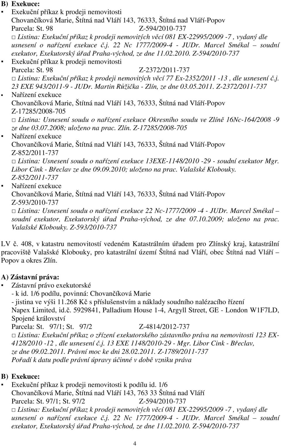 98 Z-2372/2011-737 Listina: Exekuční příkaz k prodeji nemovitých věcí 77 Ex-2352/2011-13, dle usnesení č.j. 23 EXE 943/2011-9 - JUDr. Martin Růžička - Zlín, ze dne 03.05.2011. Z-2372/2011-737 Z-17285/2008-705 Listina: Usnesení soudu o nařízení exekuce Okresního soudu ve Zlíně 16Nc-164/2008-9 ze dne 03.