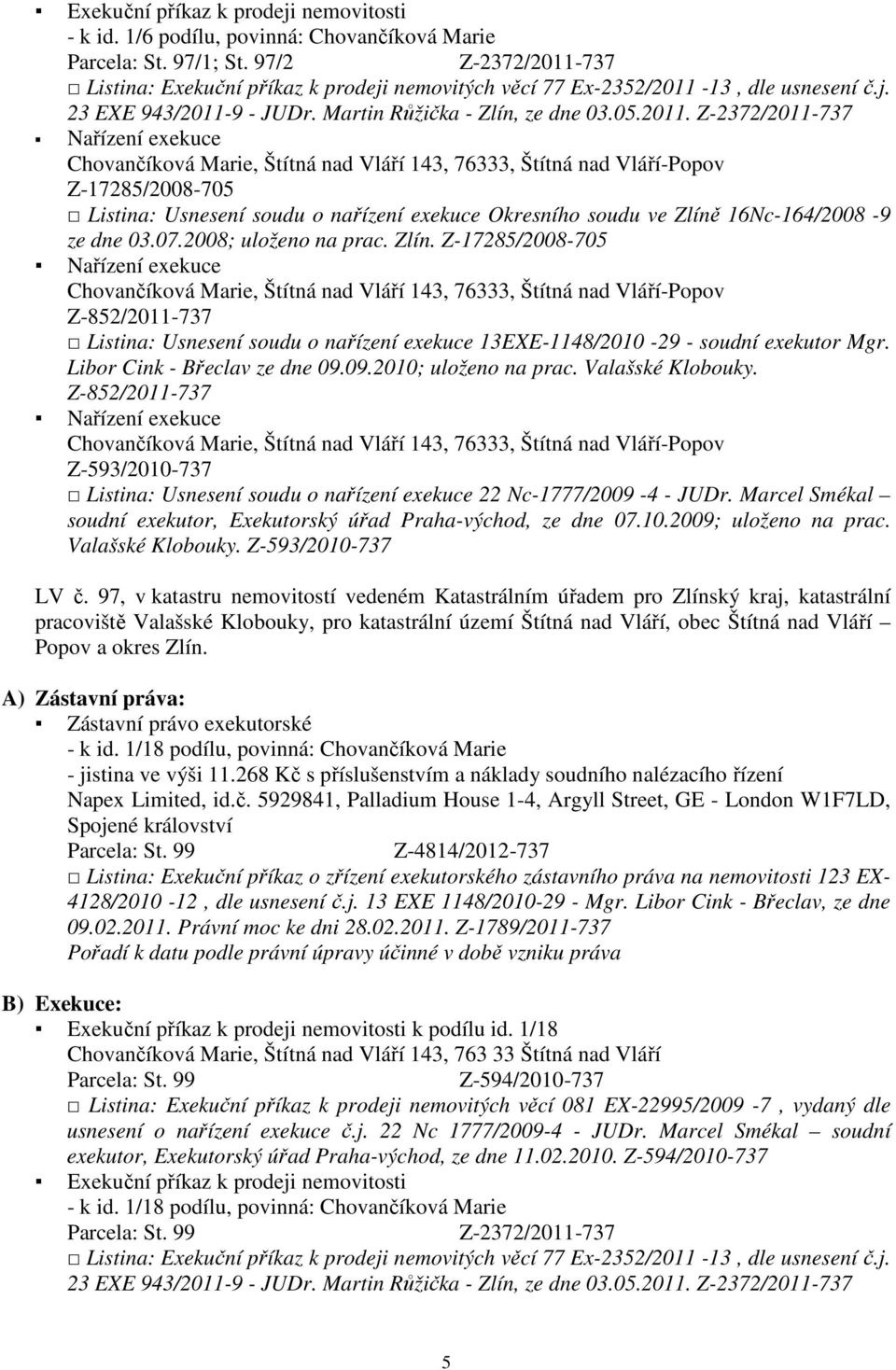 07.2008; uloženo na prac. Zlín. Z-17285/2008-705 Listina: Usnesení soudu o nařízení exekuce 13EXE-1148/2010-29 - soudní exekutor Mgr. Libor Cink - Břeclav ze dne 09.09.2010; uloženo na prac.