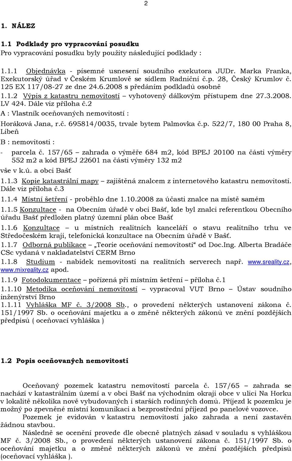 3.2008. LV 424. Dále viz příloha č.2 A : Vlastník oceňovaných nemovitostí : Horáková Jana, r.č. 695814/0035, trvale bytem Palmovka č.p. 522/7, 180 00 Praha 8, Libeň B : nemovitosti : - parcela č.