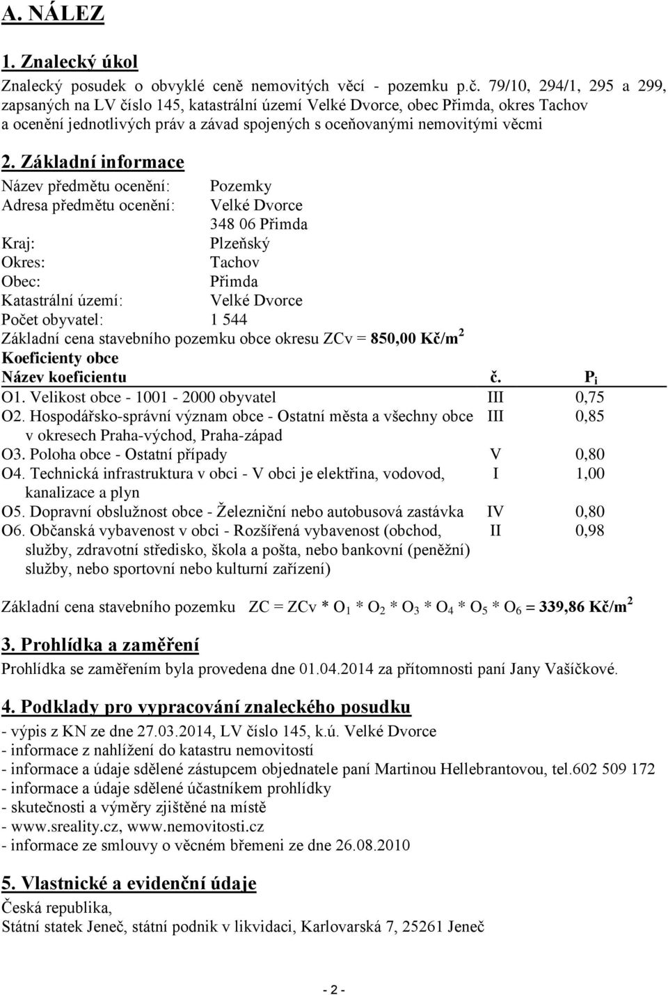 Základní informace Název předmětu ocenění: Pozemky Adresa předmětu ocenění: Velké Dvorce 348 06 Přimda Kraj: Plzeňský Okres: Tachov Obec: Přimda Katastrální území: Velké Dvorce Počet obyvatel: 1 544