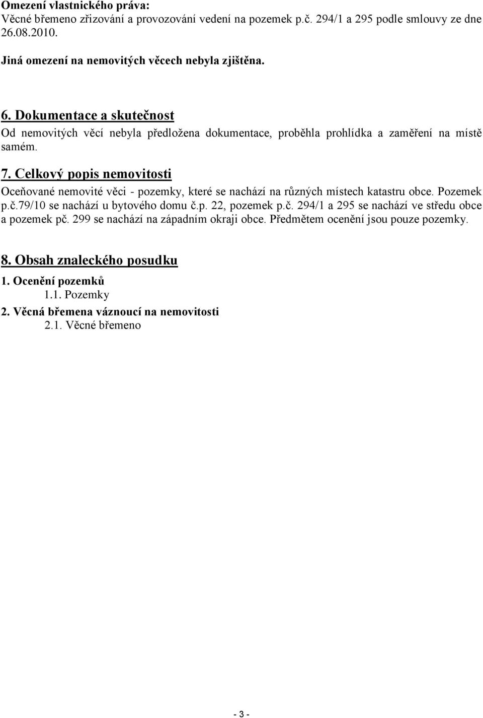 Celkový popis nemovitosti Oceňované nemovité věci - pozemky, které se nachází na různých místech katastru obce. Pozemek p.č.79/10 se nachází u bytového domu č.p. 22, pozemek p.č. 294/1 a 295 se nachází ve středu obce a pozemek pč.