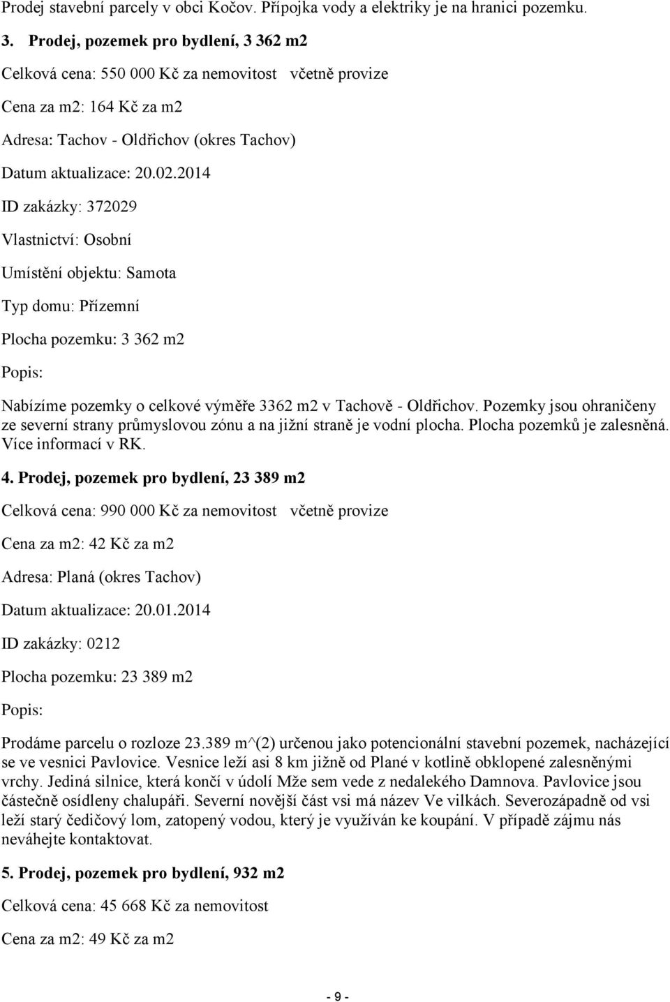 2014 ID zakázky: 372029 Vlastnictví: Osobní Umístění objektu: Samota Typ domu: Přízemní Plocha pozemku: 3 362 m2 Popis: Nabízíme pozemky o celkové výměře 3362 m2 v Tachově - Oldřichov.