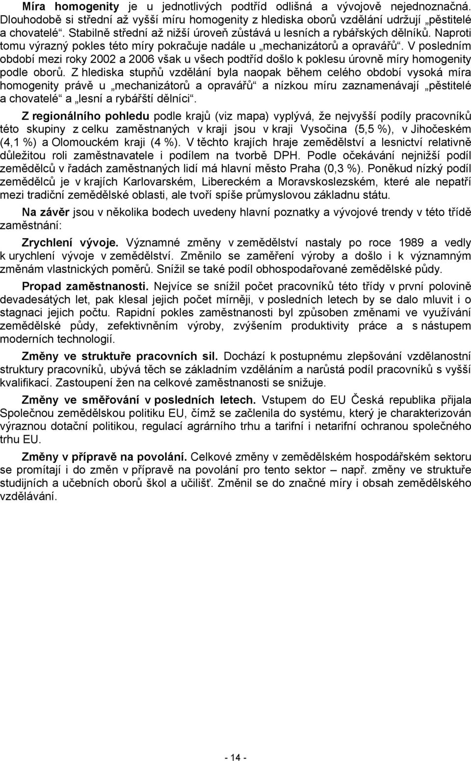 V posledním období mezi roky 2002 a 2006 však u všech podtříd došlo k poklesu úrovně míry homogenity podle oborů.