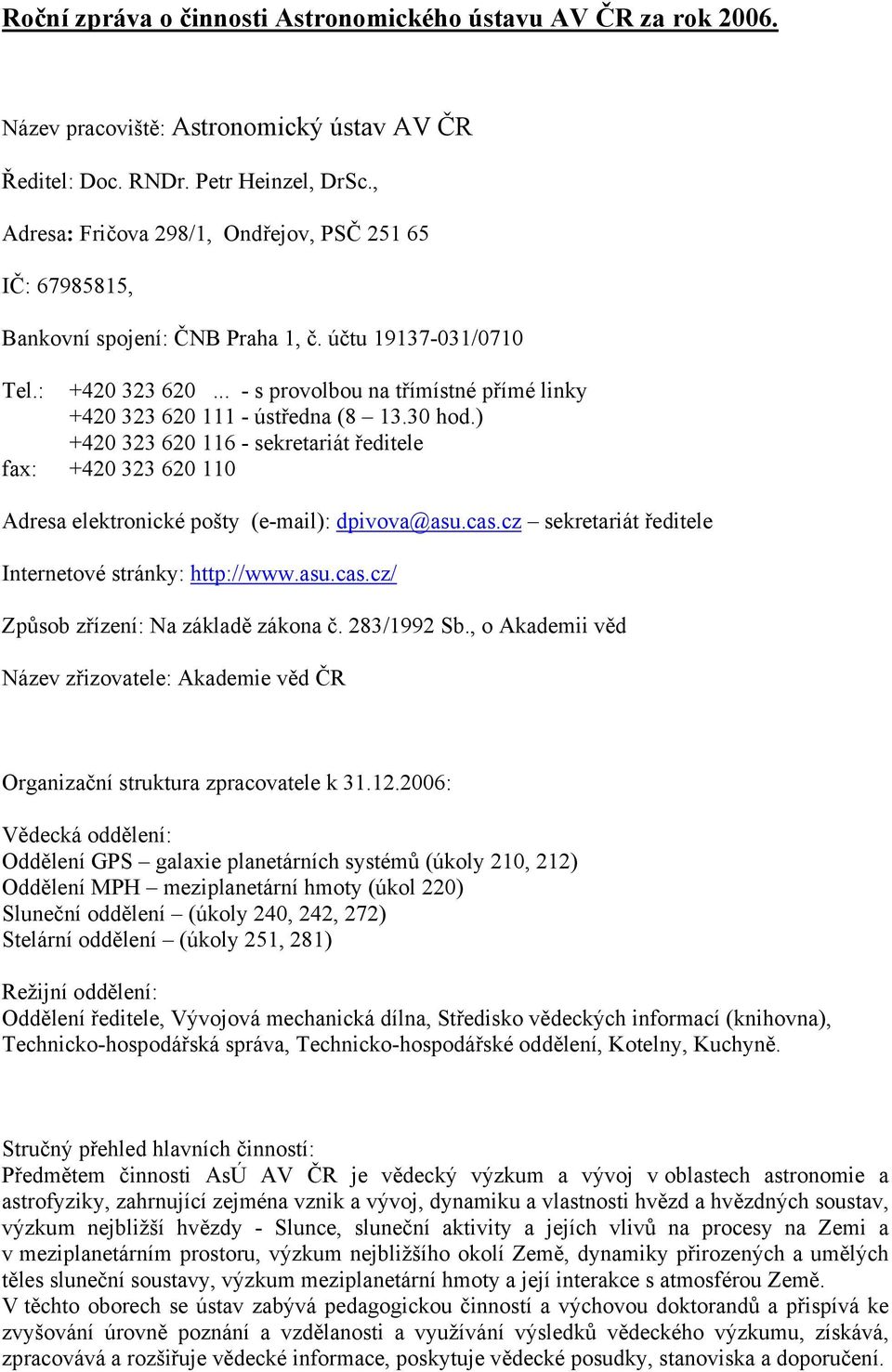 .. - s provolbou na třímístné přímé linky +420 323 620 111 - ústředna (8 13.30 hod.) +420 323 620 116 - sekretariát ředitele fax: +420 323 620 110 Adresa elektronické pošty (e-mail): dpivova@asu.cas.