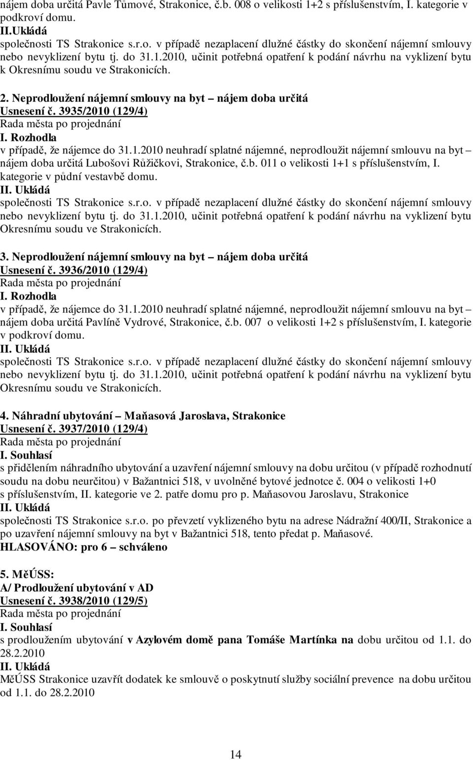 Rozhodla v případě, že nájemce do 31.1.2010 neuhradí splatné nájemné, neprodloužit nájemní smlouvu na byt nájem doba určitá Lubošovi Růžičkovi, Strakonice, č.b. 011 o velikosti 1+1 s příslušenstvím, I.