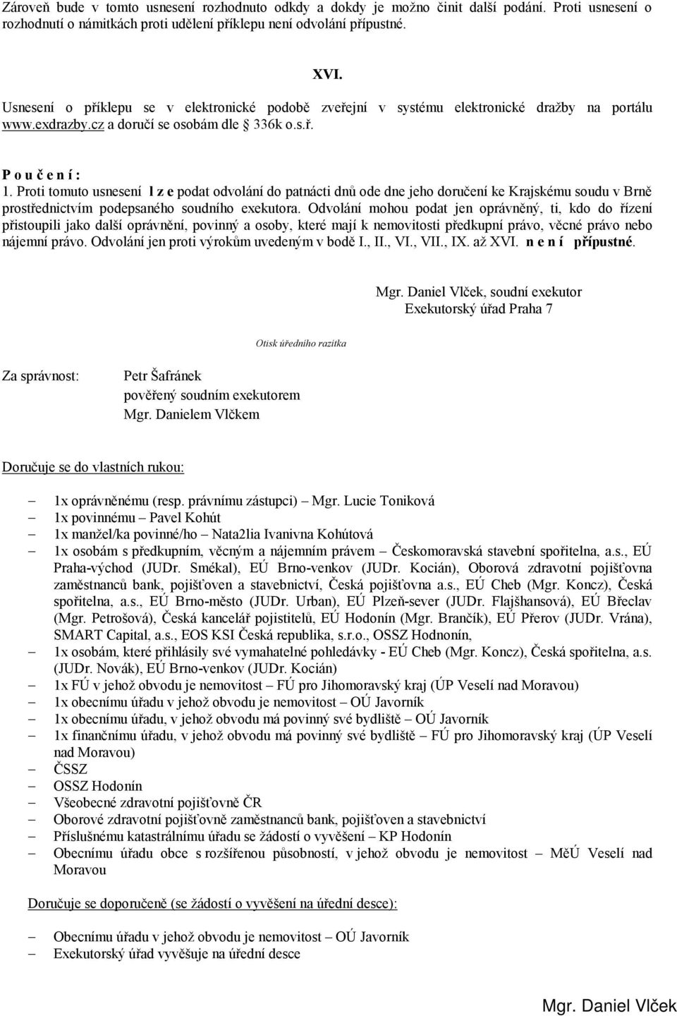 Proti tomuto usnesení l z e podat odvolání do patnácti dnů ode dne jeho doručení ke Krajskému soudu v Brně prostřednictvím podepsaného soudního exekutora.