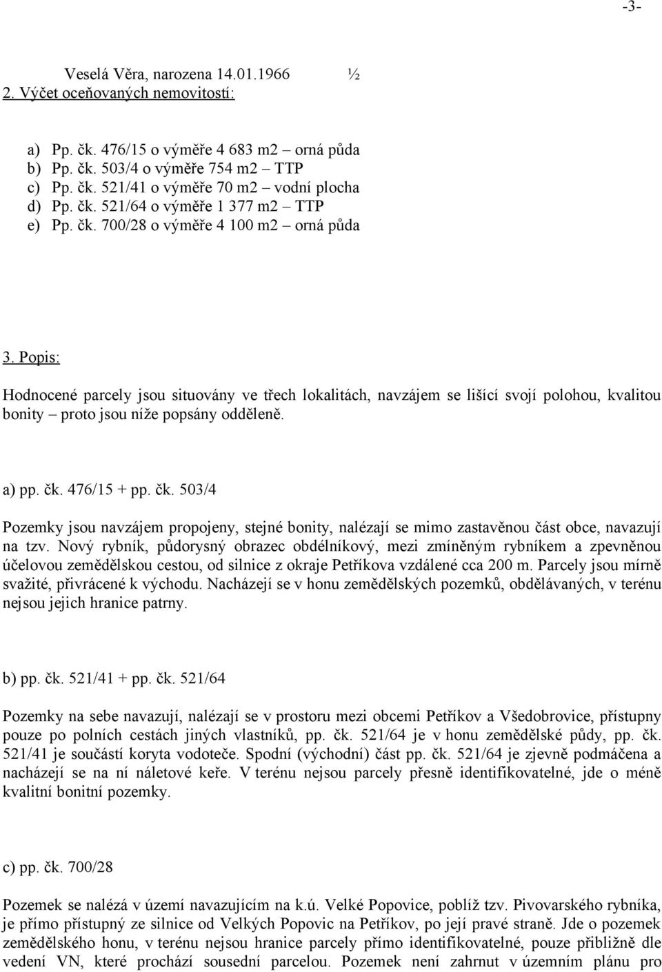 Popis: Hodnocené parcely jsou situovány ve třech lokalitách, navzájem se lišící svojí polohou, kvalitou bonity proto jsou níže popsány odděleně. a) pp. čk.