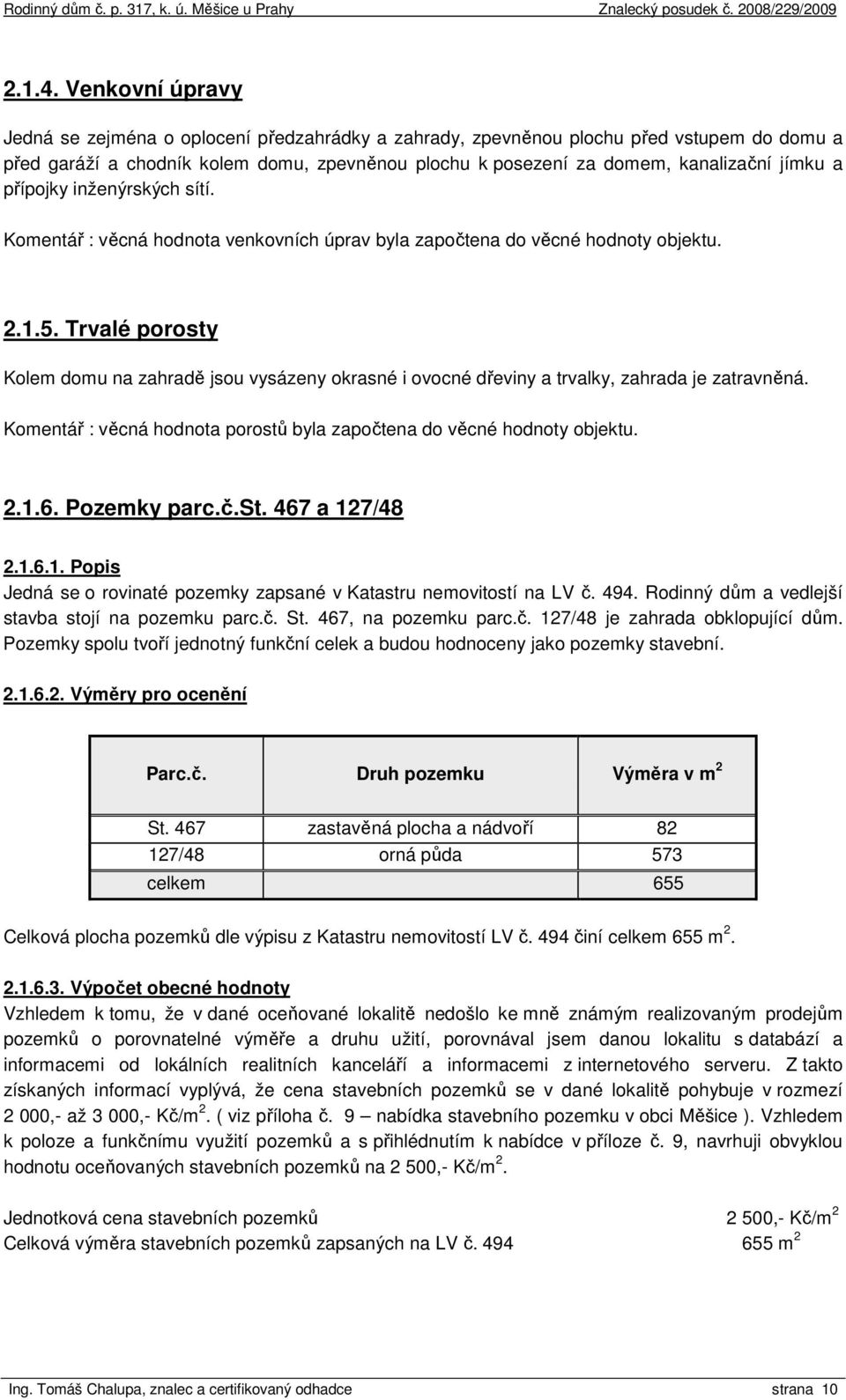 přípojky inženýrských sítí. Komentář : věcná hodnota venkovních úprav byla započtena do věcné hodnoty objektu. 2.1.5.