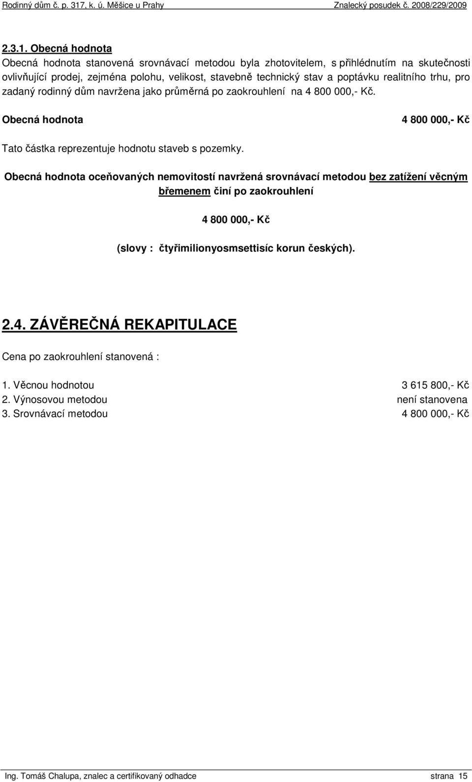 realitního trhu, pro zadaný rodinný dům navržena jako průměrná po zaokrouhlení na 4 800 000,- Kč. Obecná hodnota 4 800 000,- Kč Tato částka reprezentuje hodnotu staveb s pozemky.