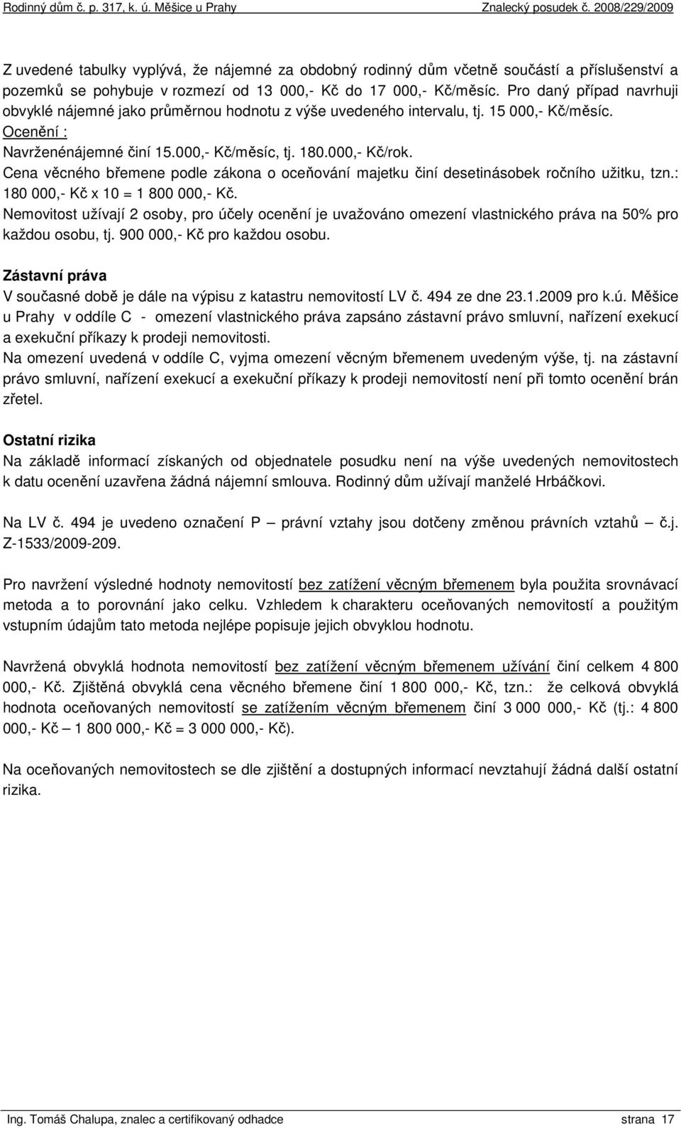 Cena věcného břemene podle zákona o oceňování majetku činí desetinásobek ročního užitku, tzn.: 180 000,- Kč x 10 = 1 800 000,- Kč.