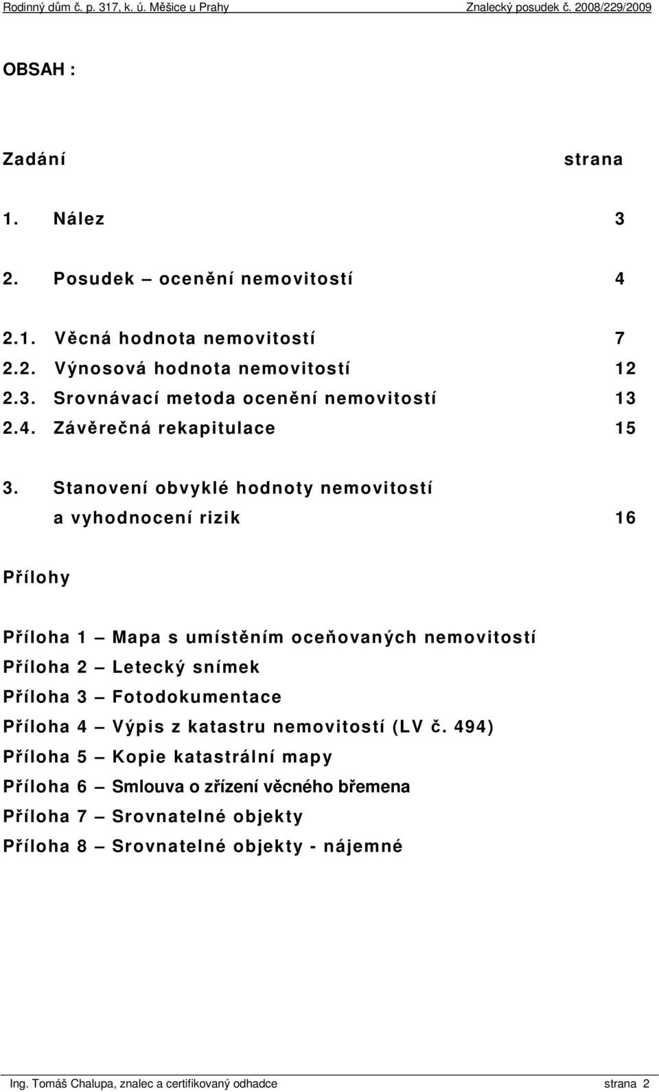 Stanovení obvyklé hodnoty nemovitostí a vyhodnocení rizik 16 Přílohy Příloha 1 Mapa s umístěním oceňovaných nemovitostí Příloha 2 Letecký snímek Příloha 3