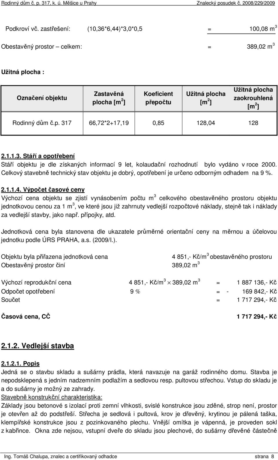 zaokrouhlená [m 2 ] Rodinný dům č.p. 317 66,72*2+17,19 0,85 128,04 128 2.1.1.3. Stáří a opotřebení Stáří objektu je dle získaných informací 9 let, kolaudační rozhodnutí bylo vydáno v roce 2000.