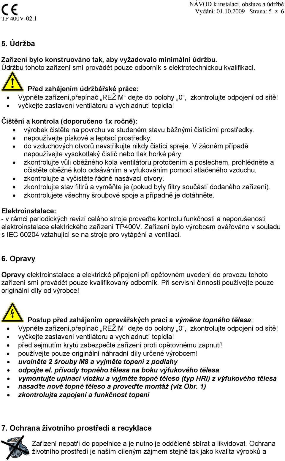 Čištění a kontrola (doporučeno 1x ročně): výrobek čistěte na povrchu ve studeném stavu běžnými čistícími prostředky. nepoužívejte pískové a leptací prostředky.