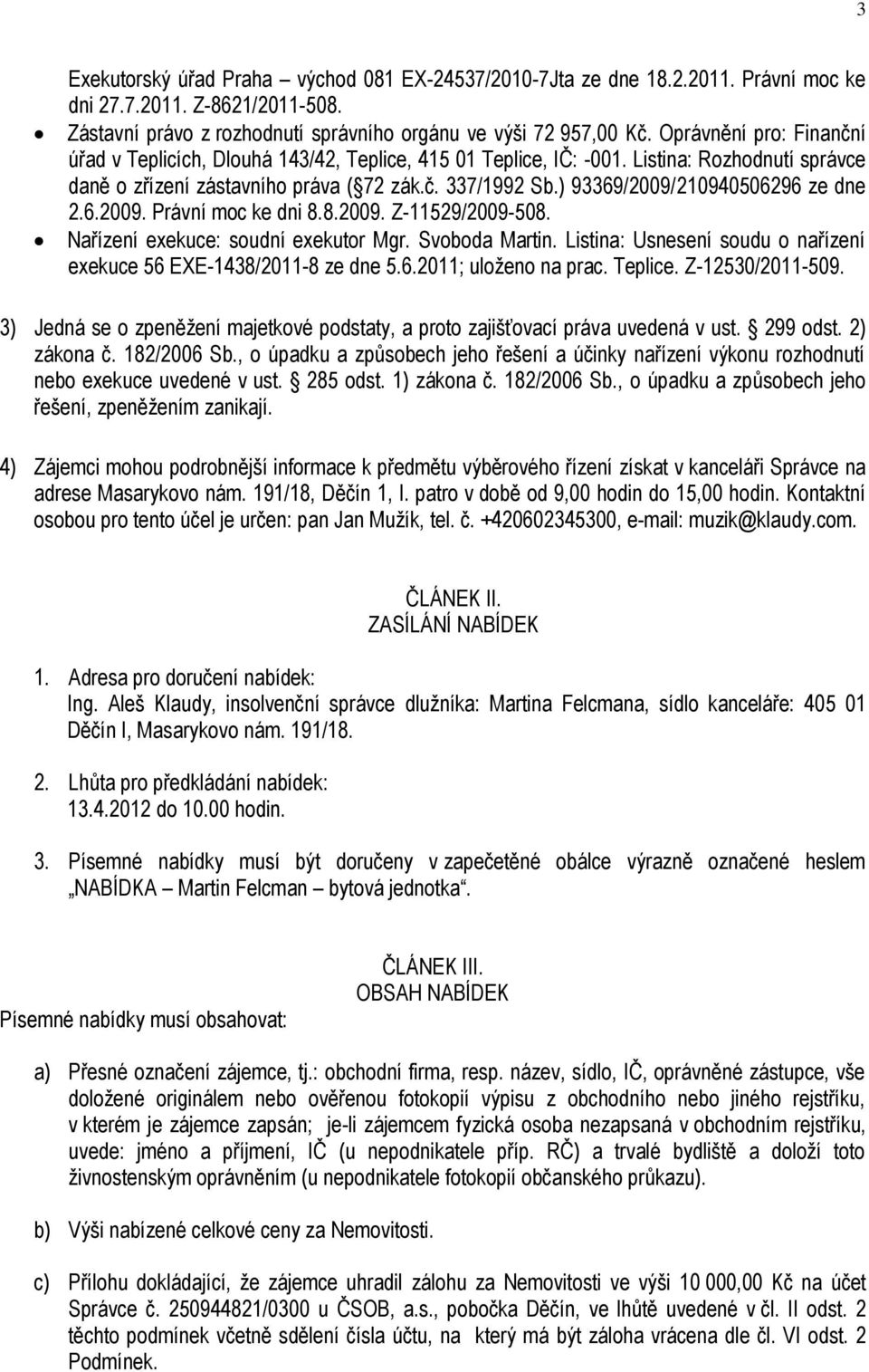 ) 93369/2009/210940506296 ze dne 2.6.2009. Právní moc ke dni 8.8.2009. Z-11529/2009-508. Nařízení exekuce: soudní exekutor Mgr. Svoboda Martin.