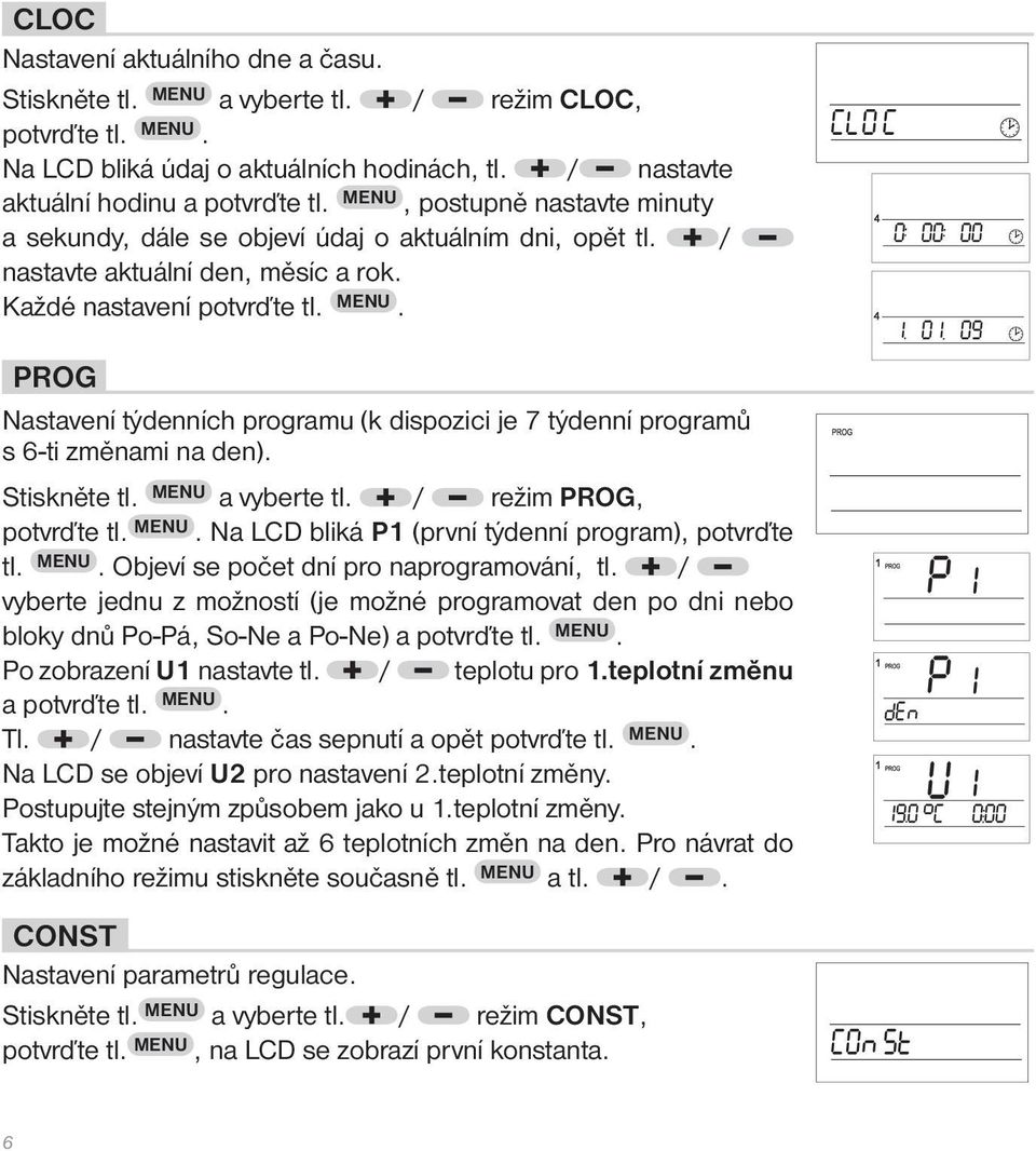 PROG Nastavení týdenních programu (k dispozici je 7 týdenní programů s 6-ti změnami na den). Stiskněte tl. MENU a vyberte tl. / režim PROG, potvrďte tl. MENU. Na LCD bliká P1 (první týdenní program), potvrďte tl.