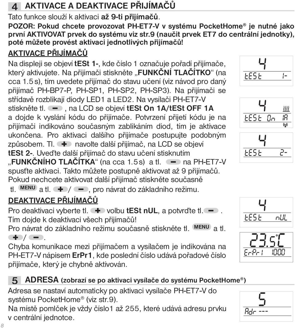 9 (naučit prvek ET7 do centrální jednotky), poté můžete provést aktivaci jednotlivých přijímačů!