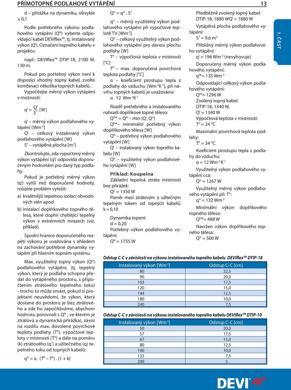 Vypočítejte měrný výkon vytápění v místnosti: q l l = Q S T [W] q I měrný výkon podlahového vytápění [Wm -2 ] Q I celkový instalovaný výkon podlahového vytápění [W] S T vytápěná plocha [m 2 ]