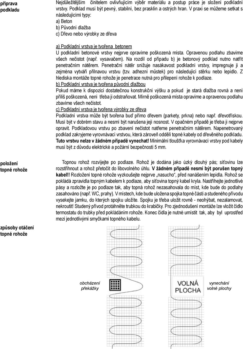 místa. Opravenou podlahu zbavíme všech nečistot (např. vysavačem). Na rozdíl od případu b) je betonový podklad nutno natřít penetračním nátěrem.