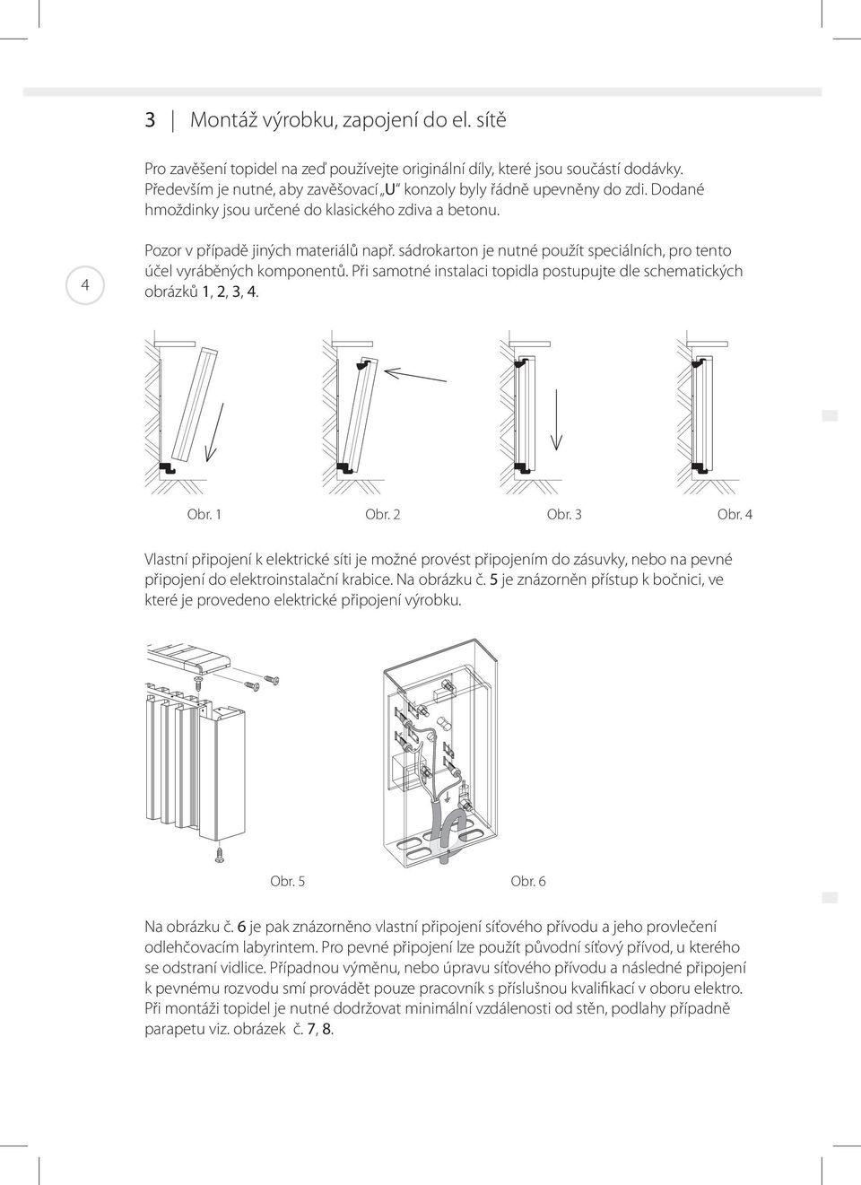 Při samotné instalaci topidla postupujte dle schematických obrázků 1, 2, 3, 4. Obr. 1 Obr. 2 Obr. 3 Obr.