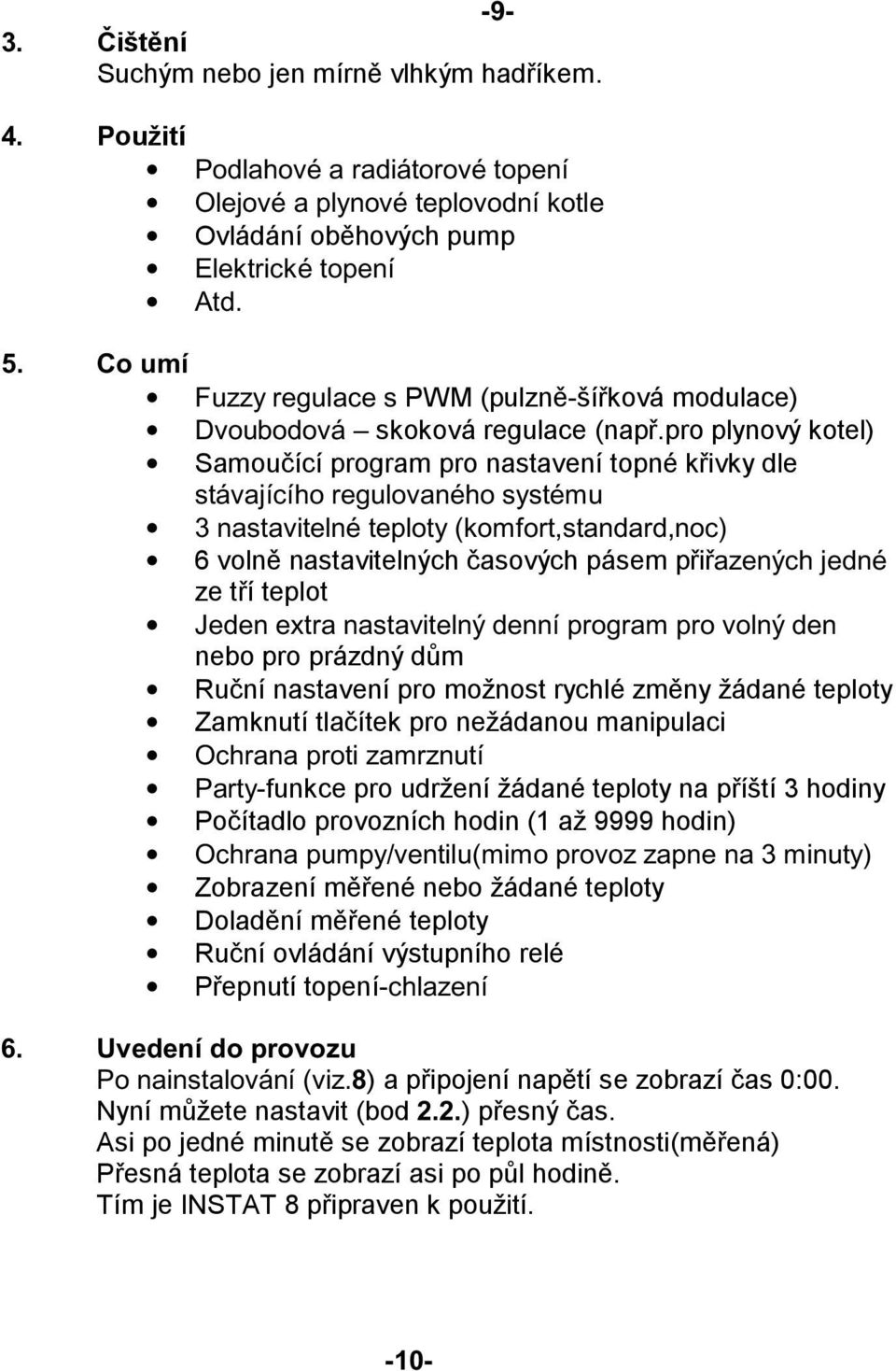 pro plynový kotel) Samoučící program pro nastavení topné křivky dle stávajícího regulovaného systému 3 nastavitelné teploty (komfort,standard,noc) 6 volně nastavitelných časových pásem přiřazených