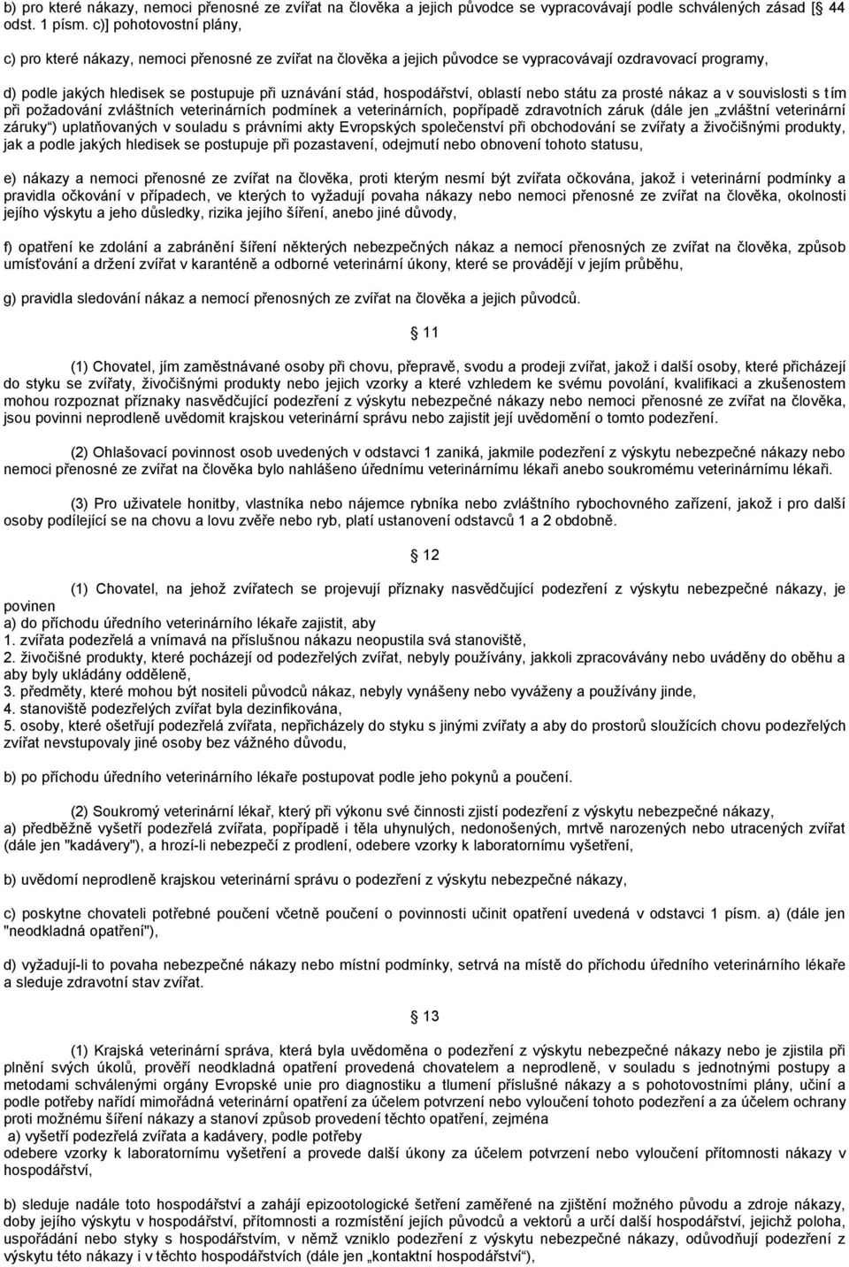 hospodářství, oblastí nebo státu za prosté nákaz a v souvislosti s tím při poţadování zvláštních veterinárních podmínek a veterinárních, popřípadě zdravotních záruk (dále jen zvláštní veterinární