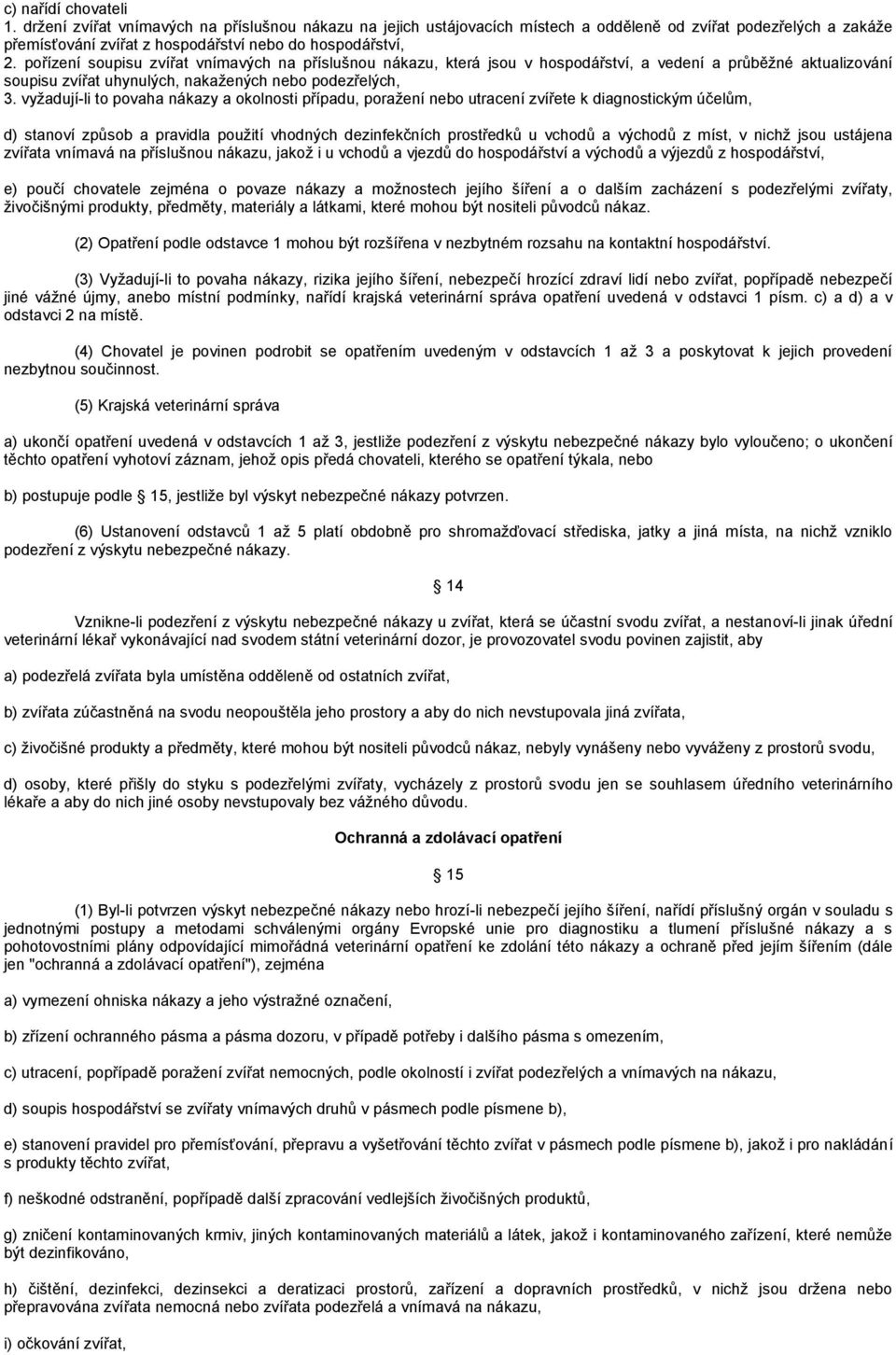 vyţadují-li to povaha nákazy a okolnosti případu, poraţení nebo utracení zvířete k diagnostickým účelům, d) stanoví způsob a pravidla pouţití vhodných dezinfekčních prostředků u vchodů a východů z