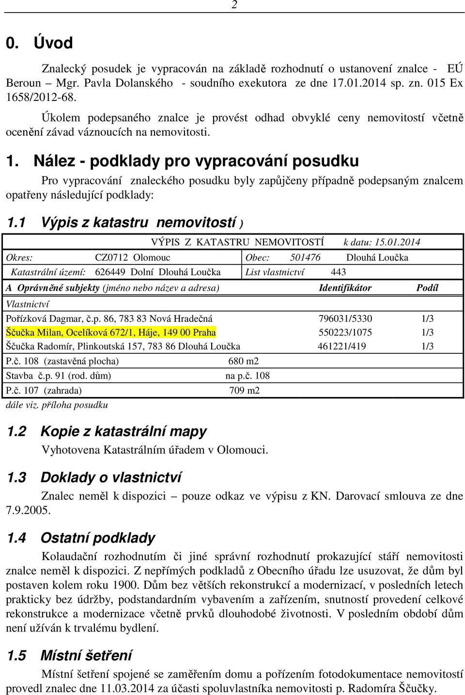 Nález - podklady pro vypracování posudku Pro vypracování znaleckého posudku byly zapůjčeny případně podepsaným znalcem opatřeny následující podklady: 1.