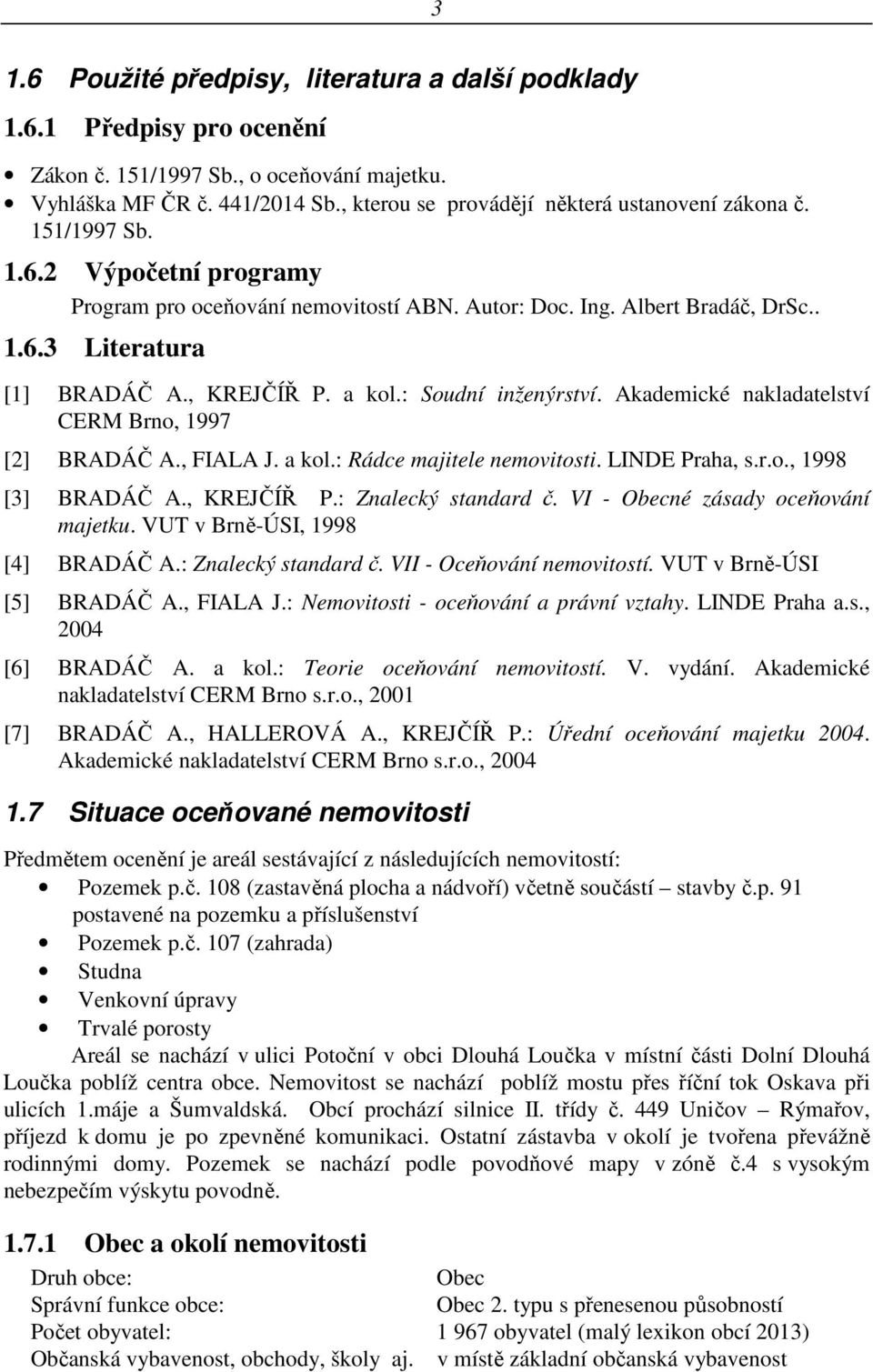 , KREJČÍŘ P. a kol.: Soudní inženýrství. Akademické nakladatelství CERM Brno, 1997 [2] BRADÁČ A., FIALA J. a kol.: Rádce majitele nemovitosti. LINDE Praha, s.r.o., 1998 [3] BRADÁČ A., KREJČÍŘ P.: Znalecký standard č.