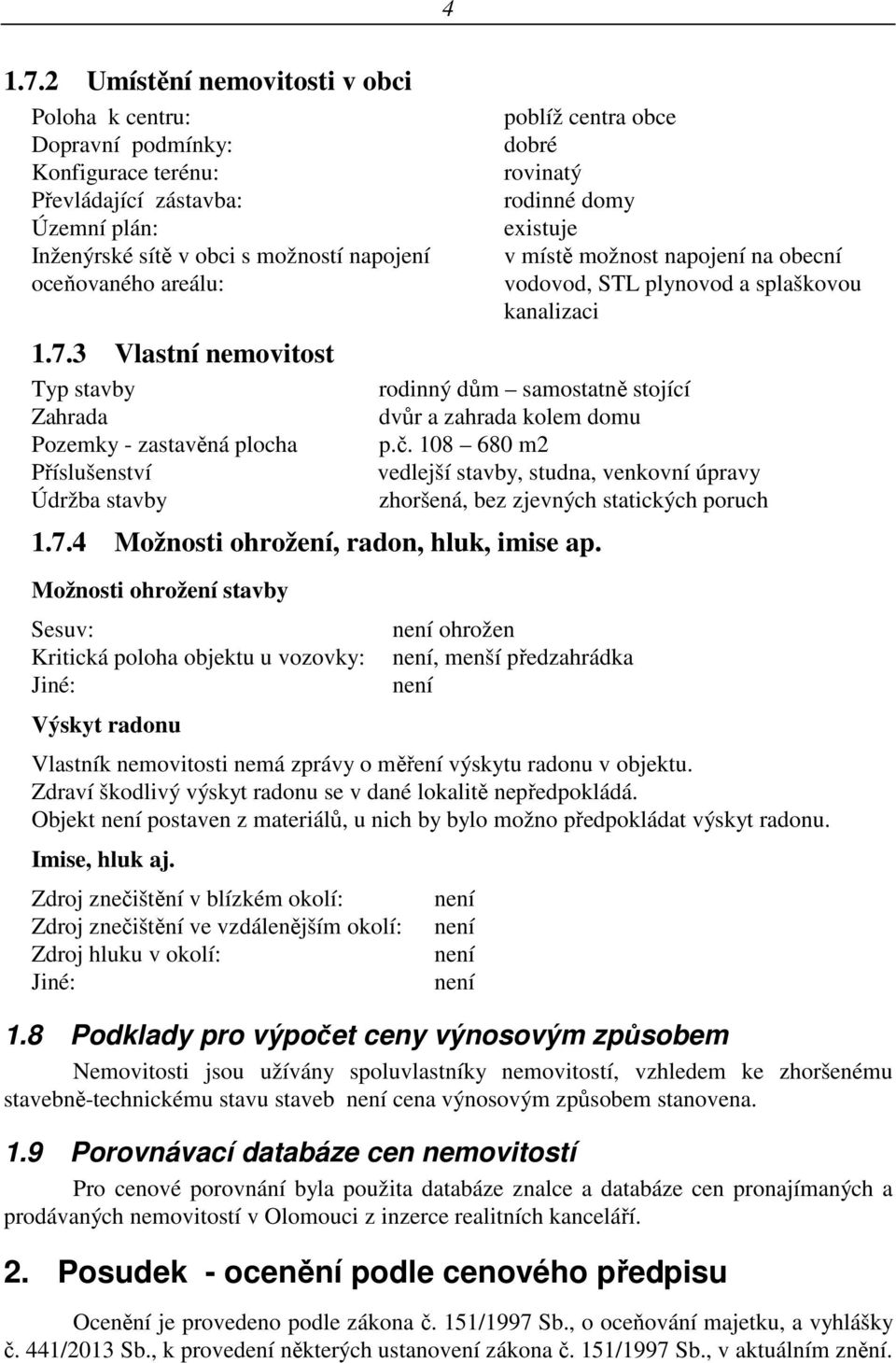 3 Vlastní nemovitost Typ stavby Zahrada Pozemky - zastavěná plocha Příslušenství Údržba stavby poblíž centra obce dobré rovinatý rodinné domy existuje v místě možnost napojení na obecní vodovod, STL