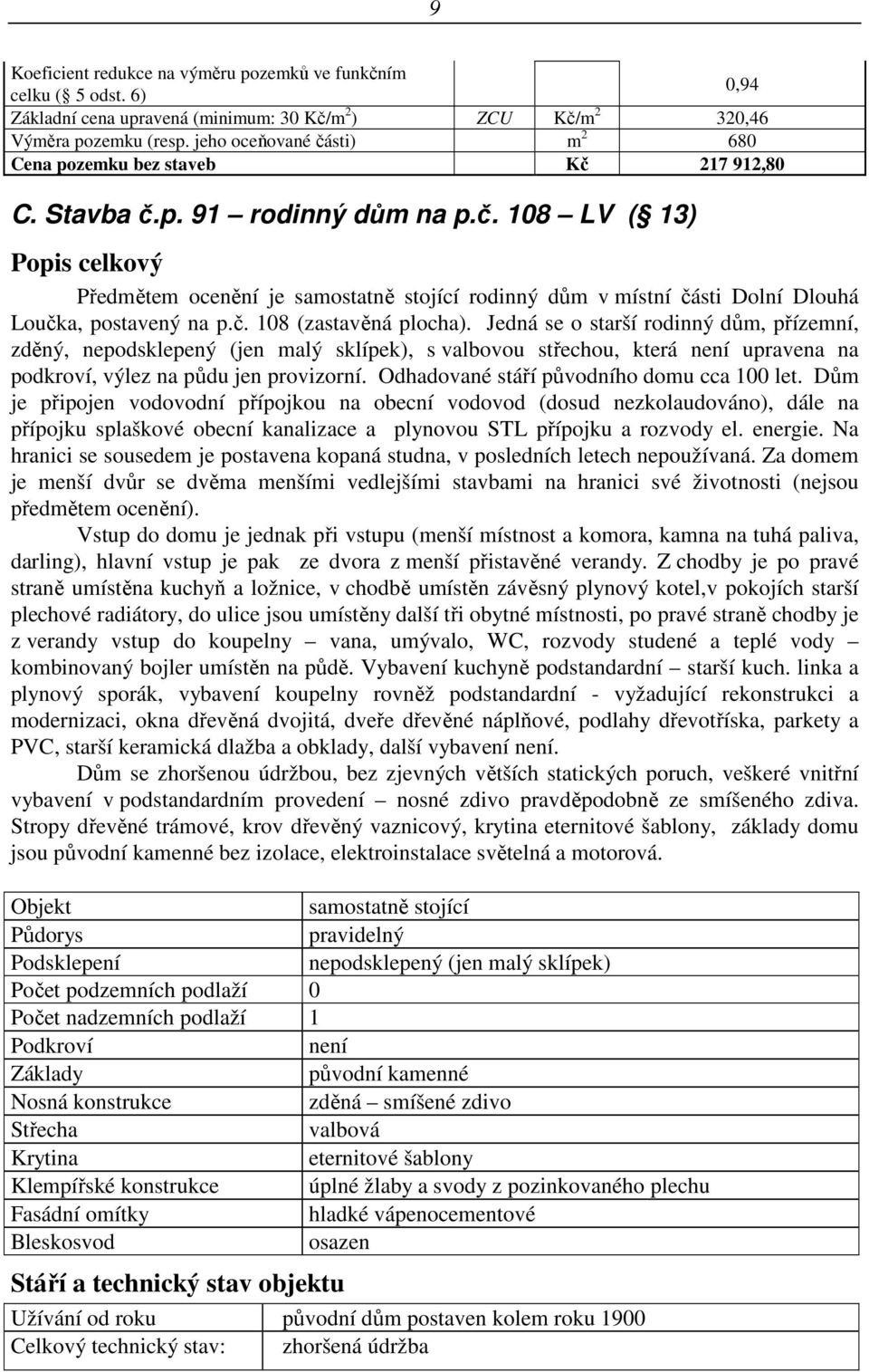 č. 108 (zastavěná plocha). Jedná se o starší rodinný dům, přízemní, zděný, nepodsklepený (jen malý sklípek), s valbovou střechou, která není upravena na podkroví, výlez na půdu jen provizorní.