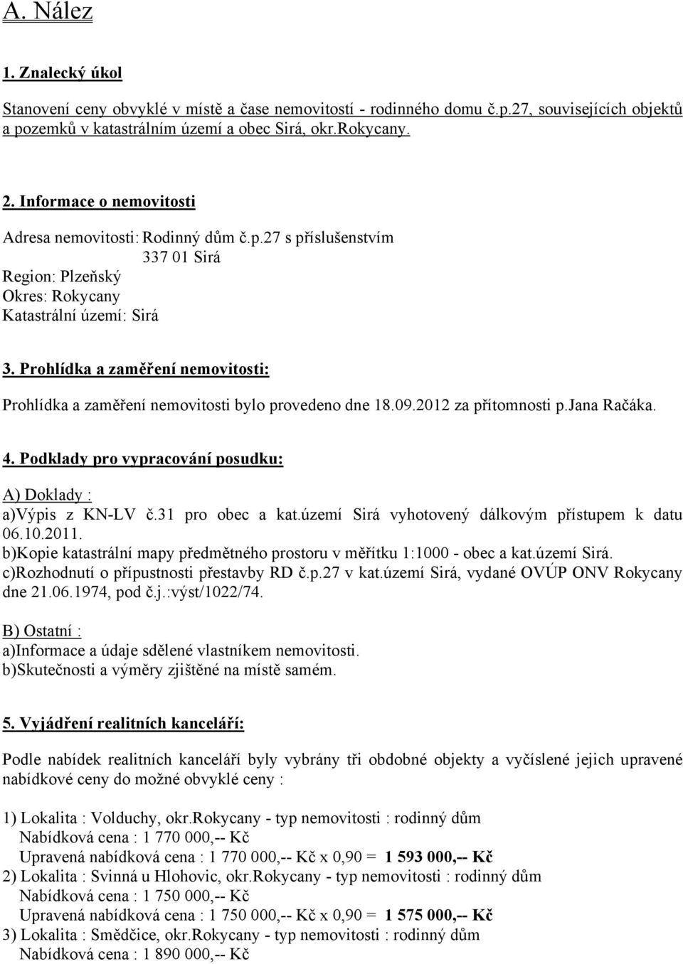 Prohlídka a zaměření nemovitosti: Prohlídka a zaměření nemovitosti bylo provedeno dne 18.09.2012 za přítomnosti p.jana Račáka. 4. Podklady pro vypracování posudku: A) Doklady : a)výpis z KN-LV č.