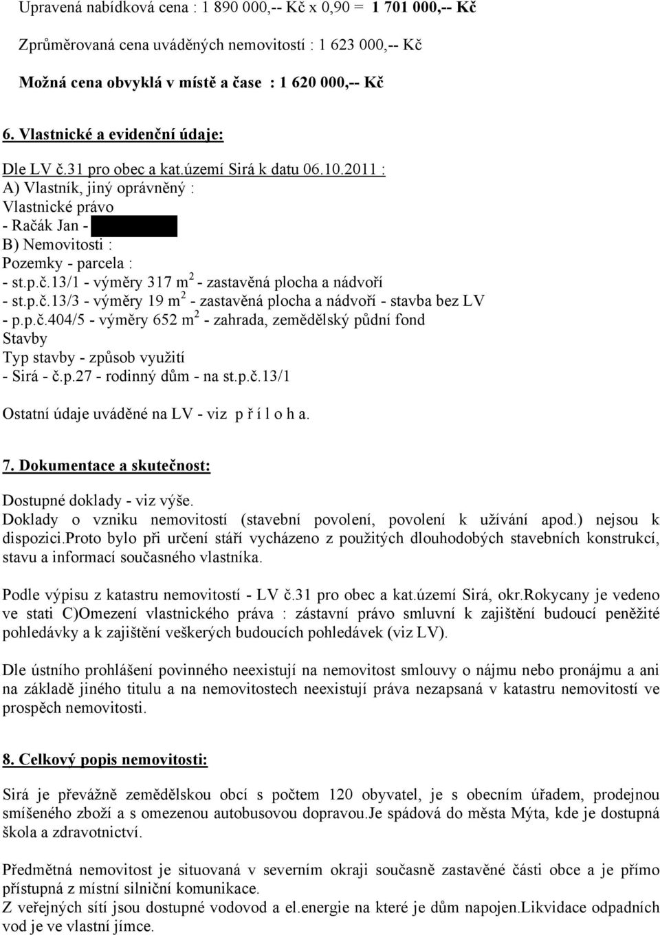 p.č.13/3 - výměry 19 m 2 - zastavěná plocha a nádvoří - stavba bez LV - p.p.č.404/5 - výměry 652 m 2 - zahrada, zemědělský půdní fond Stavby Typ stavby - způsob využití - Sirá - č.p.27 - rodinný dům - na st.