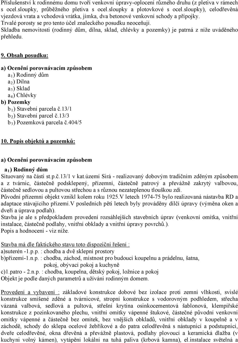 Skladba nemovitosti (rodinný dům, dílna, sklad, chlévky a pozemky) je patrná z níže uváděného přehledu. 9.