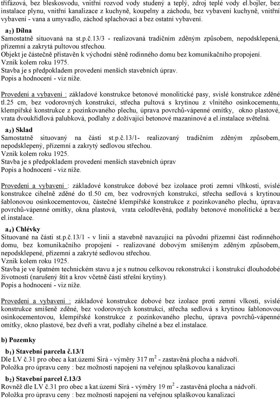 a 2 ) Dílna Samostatně situovaná na st.p.č.13/3 - realizovaná tradičním zděným způsobem, nepodsklepená, přízemní a zakrytá pultovou střechou.