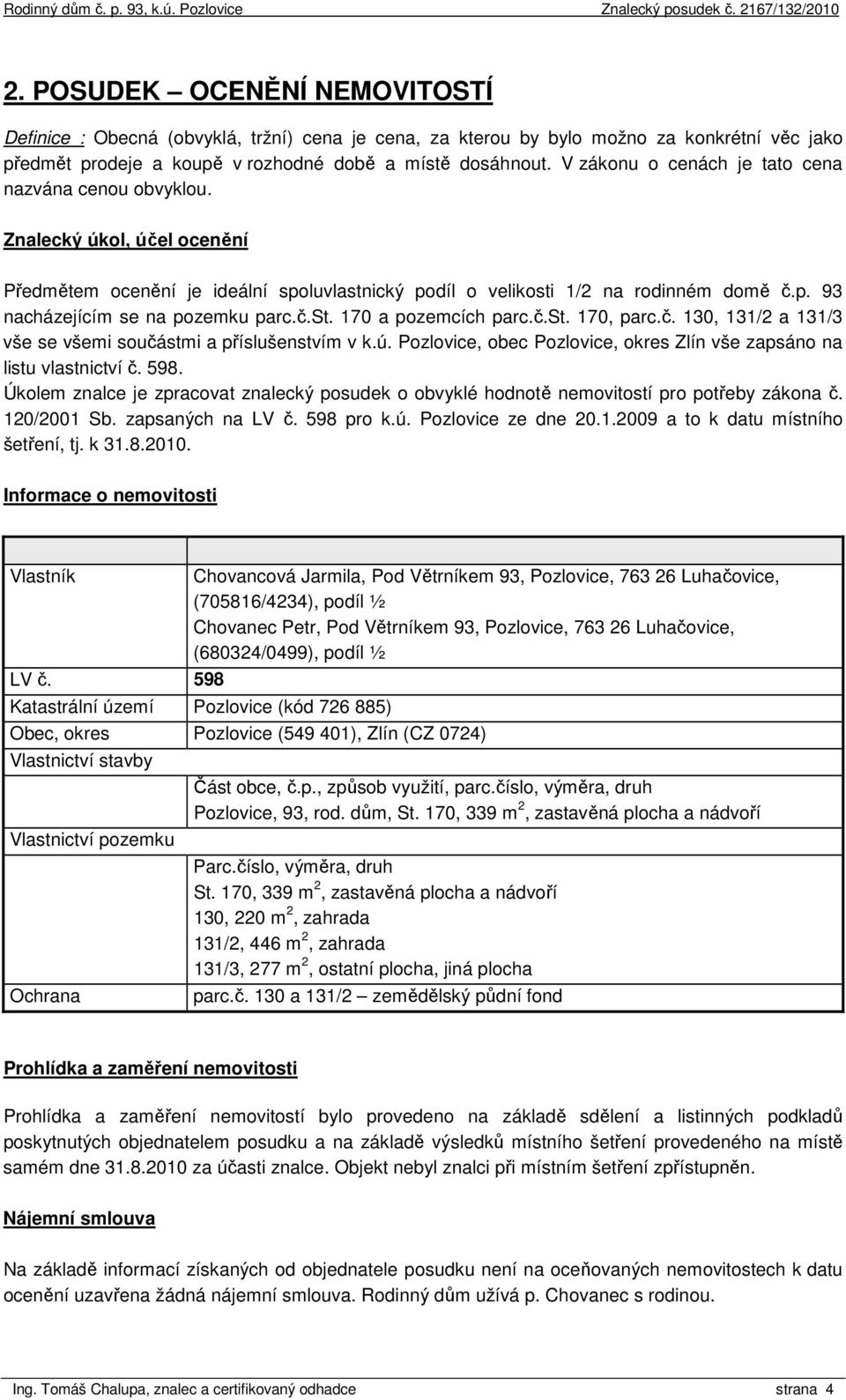 č.st. 170 a pozemcích parc.č.st. 170, parc.č. 130, 131/2 a 131/3 vše se všemi součástmi a příslušenstvím v k.ú. Pozlovice, obec Pozlovice, okres Zlín vše zapsáno na listu vlastnictví č. 598.