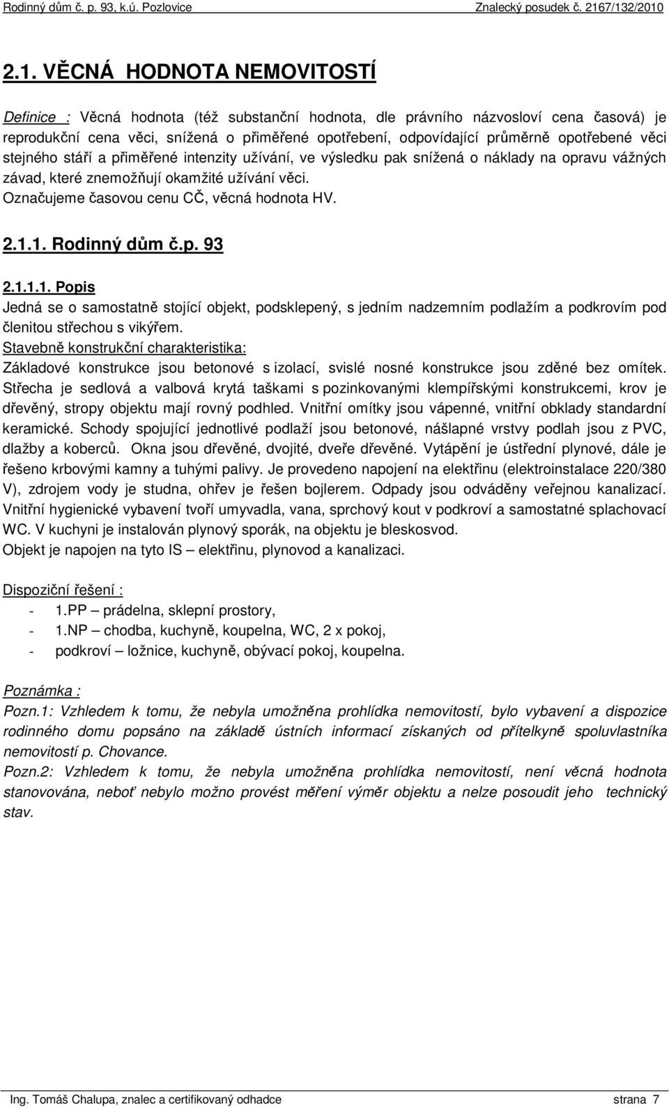 Označujeme časovou cenu CČ, věcná hodnota HV. 2.1.1. Rodinný dům č.p. 93 2.1.1.1. Popis Jedná se o samostatně stojící objekt, podsklepený, s jedním nadzemním podlažím a podkrovím pod členitou střechou s vikýřem.