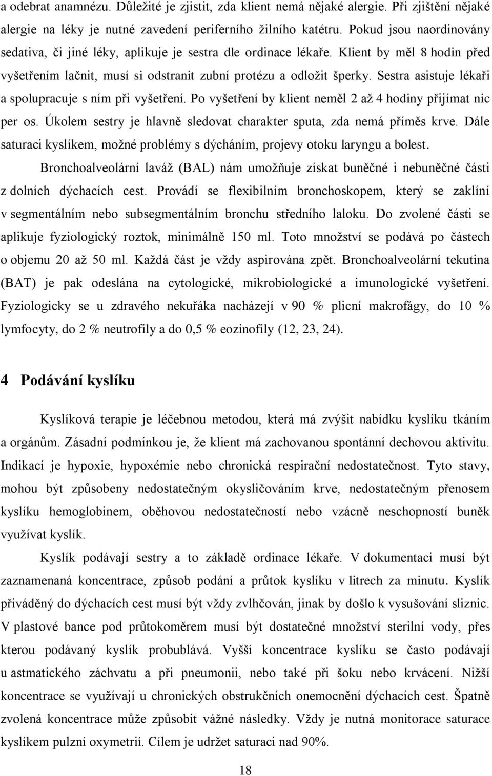 Sestra asistuje lékaři a spolupracuje s ním při vyšetření. Po vyšetření by klient neměl 2 až 4 hodiny přijímat nic per os. Úkolem sestry je hlavně sledovat charakter sputa, zda nemá příměs krve.