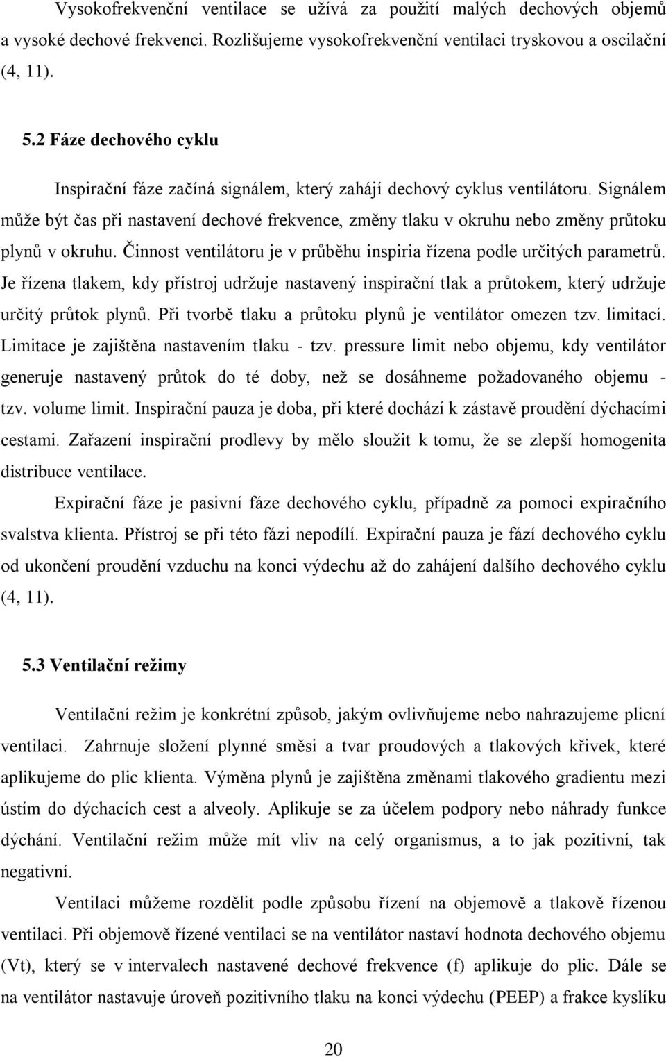 Signálem může být čas při nastavení dechové frekvence, změny tlaku v okruhu nebo změny průtoku plynů v okruhu. Činnost ventilátoru je v průběhu inspiria řízena podle určitých parametrů.