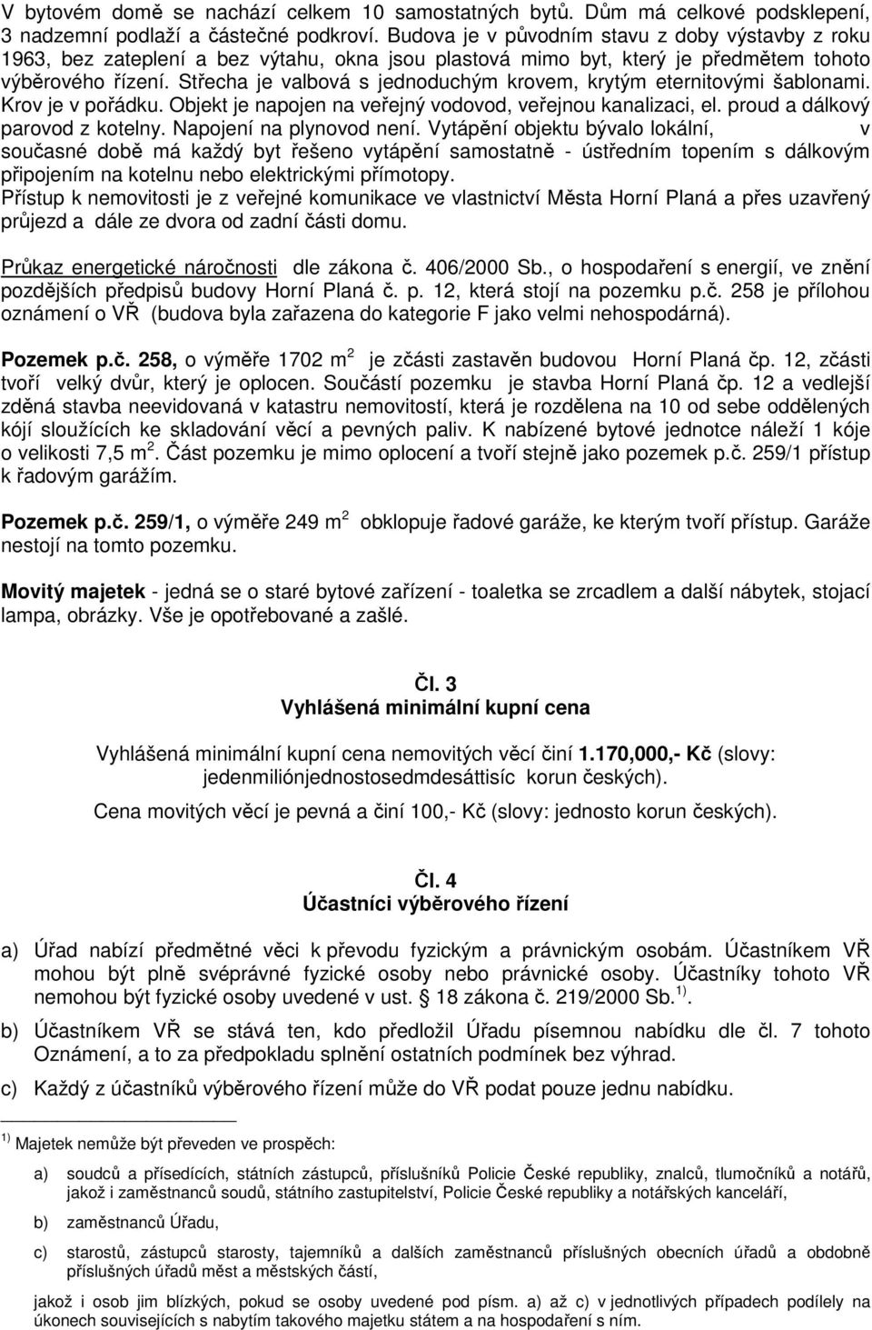 Střecha je valbová s jednoduchým krovem, krytým eternitovými šablonami. Krov je v pořádku. Objekt je napojen na veřejný vodovod, veřejnou kanalizaci, el. proud a dálkový parovod z kotelny.