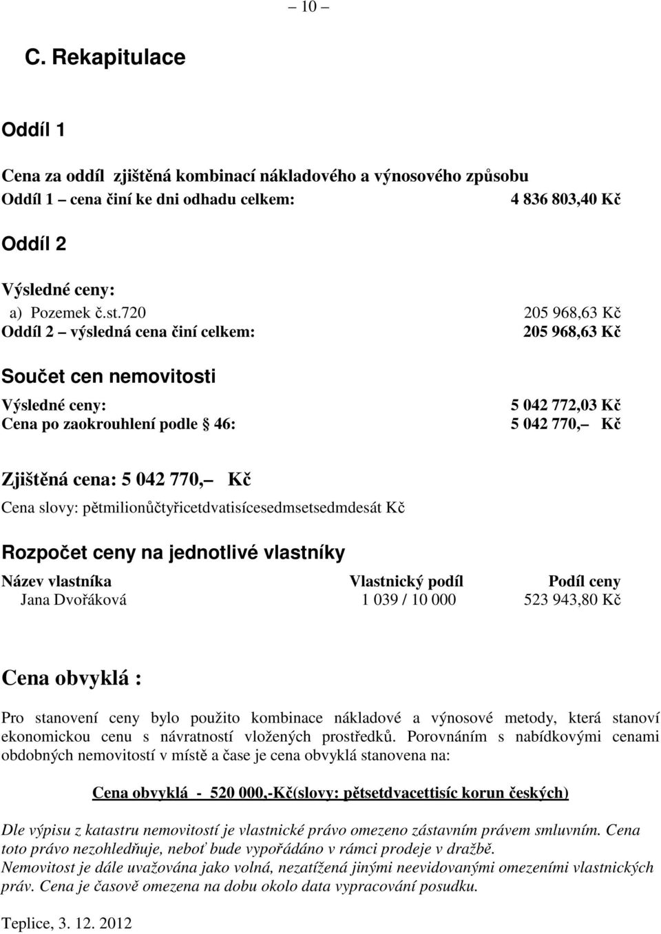 slovy: pětmilionůčtyřicetdvatisícesedmsetsedmdesát Kč Rozpočet ceny na jednotlivé vlastníky Název vlastníka Vlastnický podíl Podíl ceny Jana Dvořáková 1 039 / 10 000 523 943,80 Kč Cena obvyklá : Pro