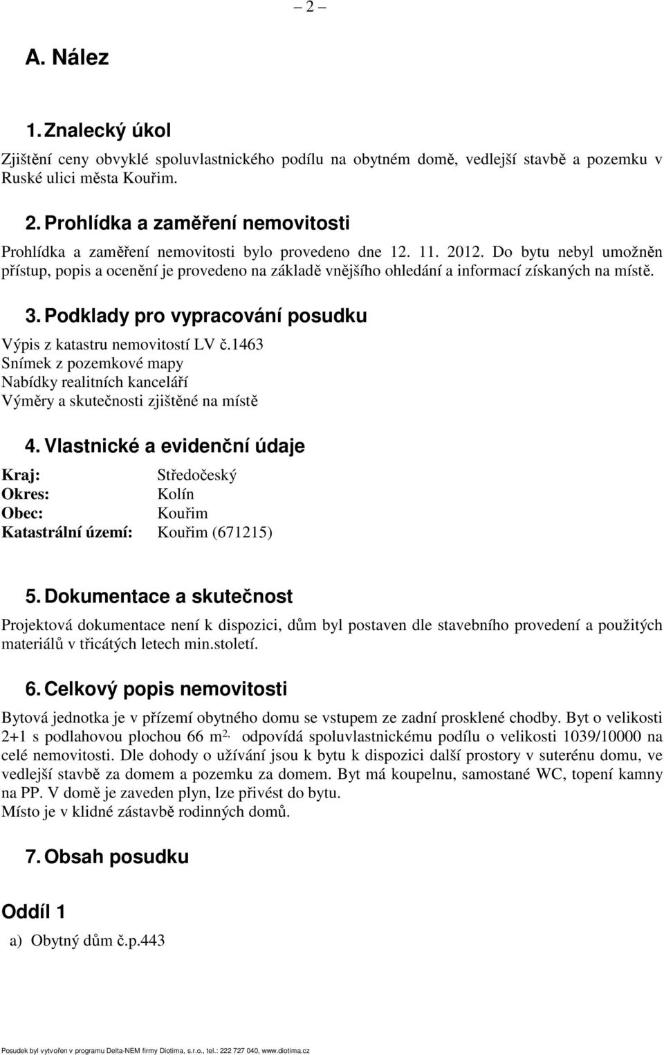 Do bytu nebyl umožněn přístup, popis a ocenění je provedeno na základě vnějšího ohledání a informací získaných na místě. 3. Podklady pro vypracování posudku Výpis z katastru nemovitostí LV č.